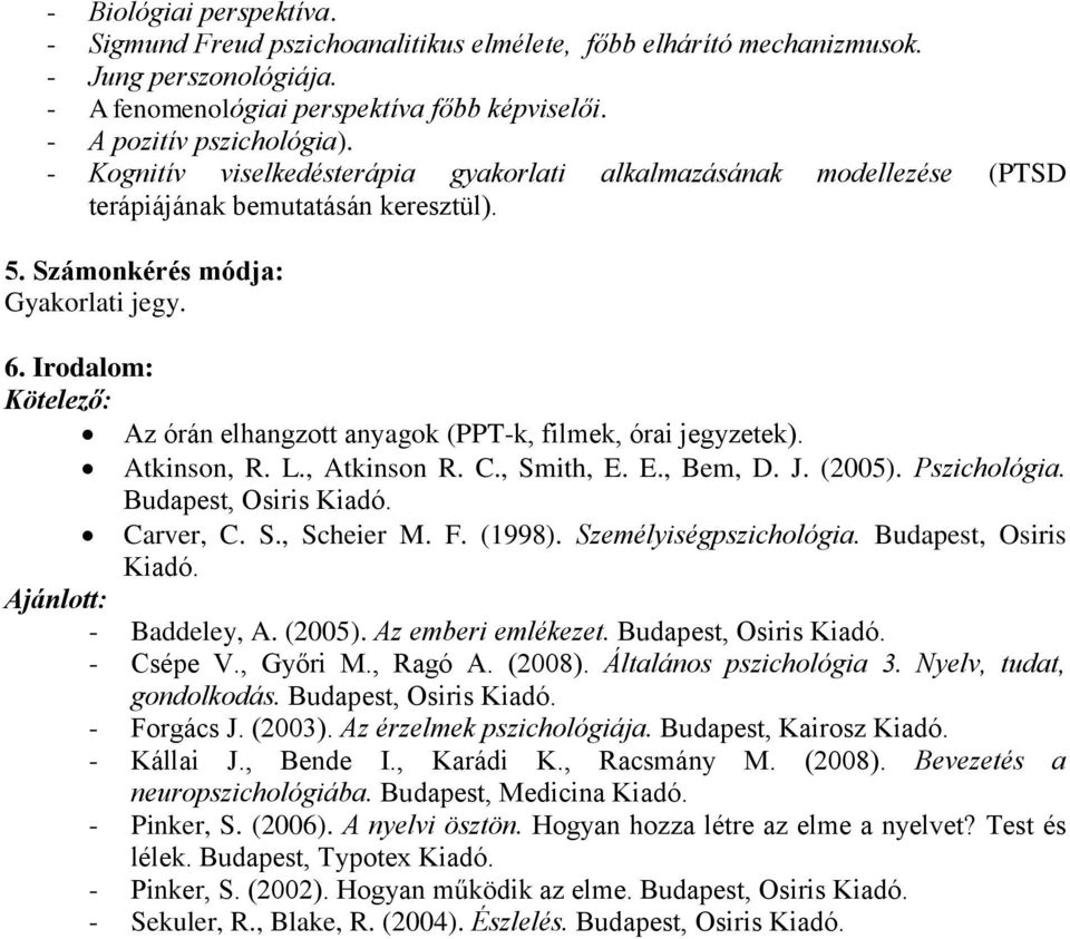 Irodalom: Kötelező: Az órán elhangzott anyagok (PPT-k, filmek, órai jegyzetek). Atkinson, R. L., Atkinson R. C., Smith, E. E., Bem, D. J. (2005). Pszichológia. Budapest, Osiris Kiadó. Carver, C. S., Scheier M.