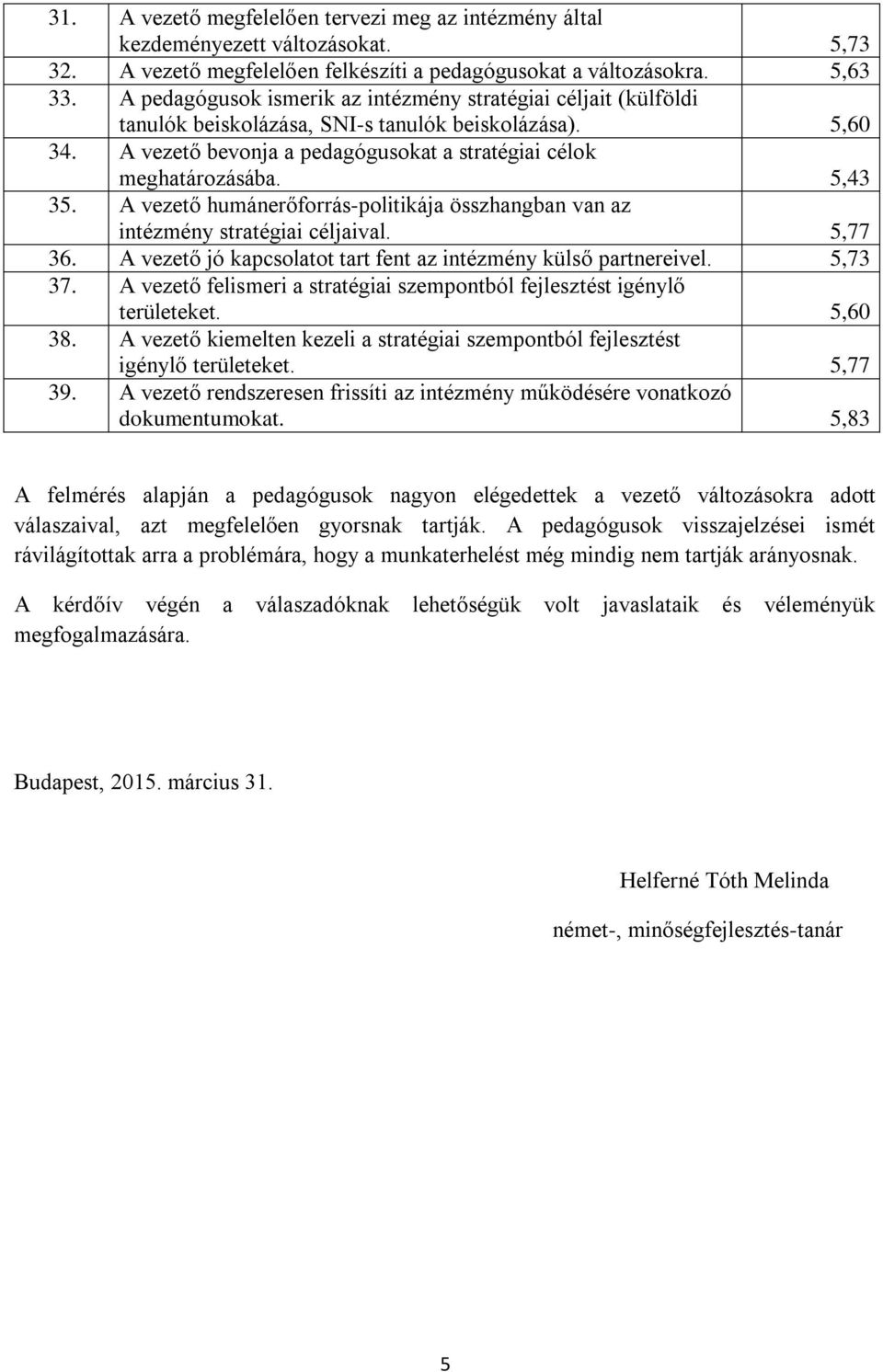 5,43 35. A vezető humánerőforrás-politikája összhangban van az intézmény stratégiai céljaival. 5,77 36. A vezető jó kapcsolatot tart fent az intézmény külső partnereivel. 5,73 37.