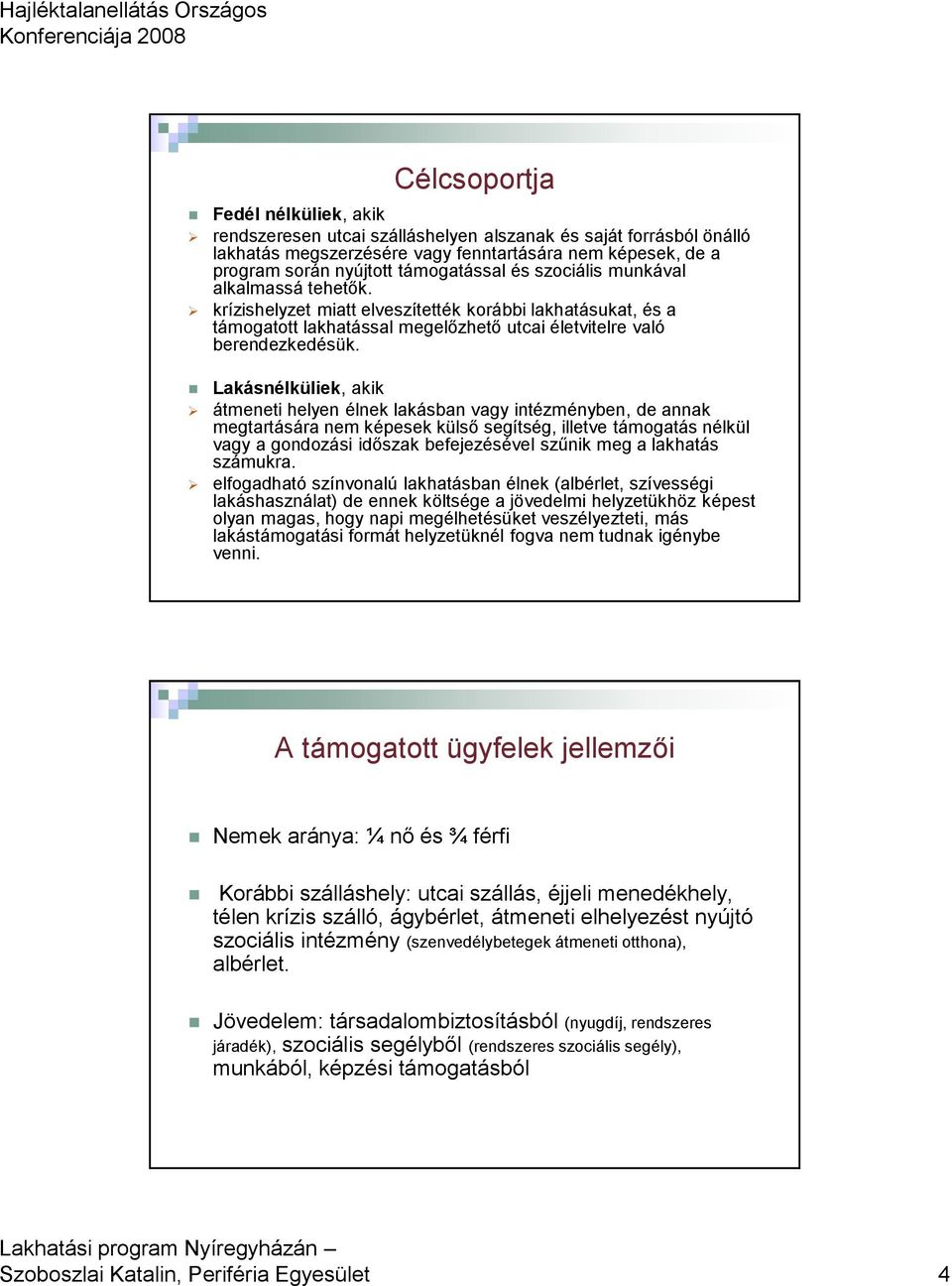 Lakásnélküliek, akik átmeneti helyen élnek lakásban vagy intézményben, de annak megtartására nem képesek külső segítség, illetve támogatás nélkül vagy a gondozási időszak befejezésével szűnik meg a