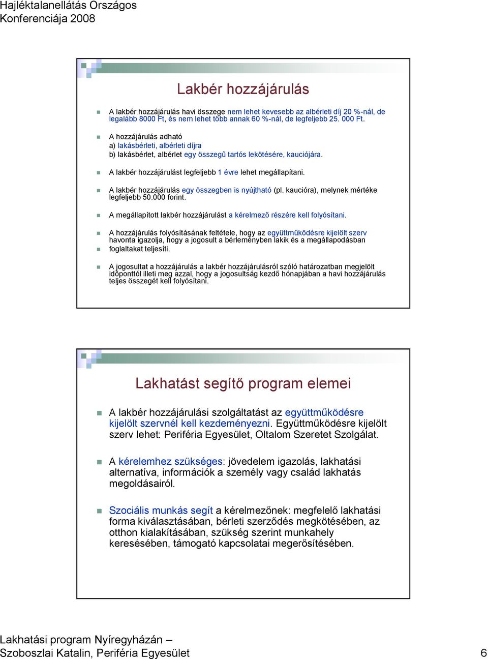 A lakbér hozzájárulás egy összegben is nyújtható (pl. kaucióra), melynek mértéke legfeljebb 50.000 forint. A megállapított lakbér hozzájárulást a kérelmező részére kell folyósítani.