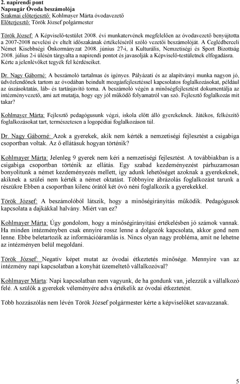 június 27-i, a Kulturális, Nemzetiségi és Sport Bizottság 2008. július 2-i ülésén tárgyalta a napirendi pontot és javasolják a Képviselő-testületnek elfogadásra.