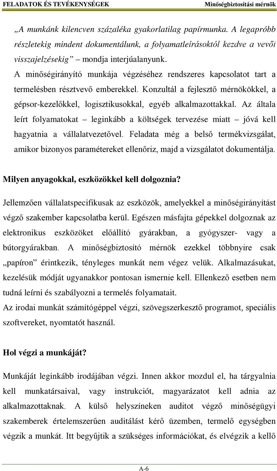 A minőségirányító munkája végzéséhez rendszeres kapcsolatot tart a termelésben résztvevő emberekkel. Konzultál a fejlesztő mérnökökkel, a gépsor-kezelőkkel, logisztikusokkal, egyéb alkalmazottakkal.