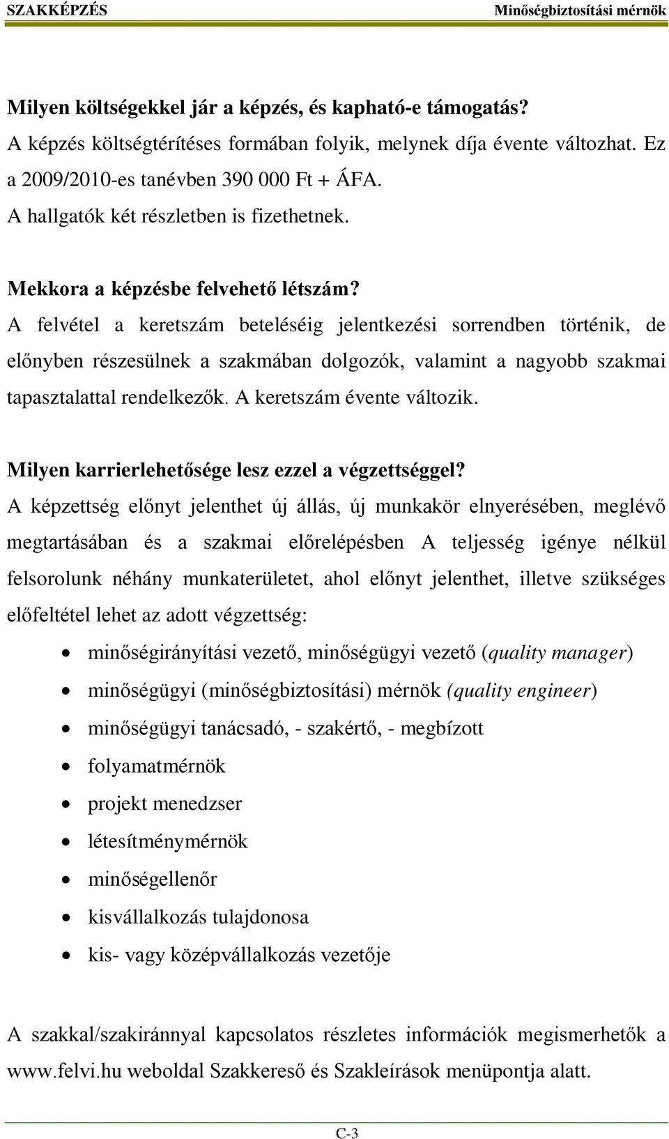 A felvétel a keretszám beteléséig jelentkezési sorrendben történik, de előnyben részesülnek a szakmában dolgozók, valamint a nagyobb szakmai tapasztalattal rendelkezők. A keretszám évente változik.