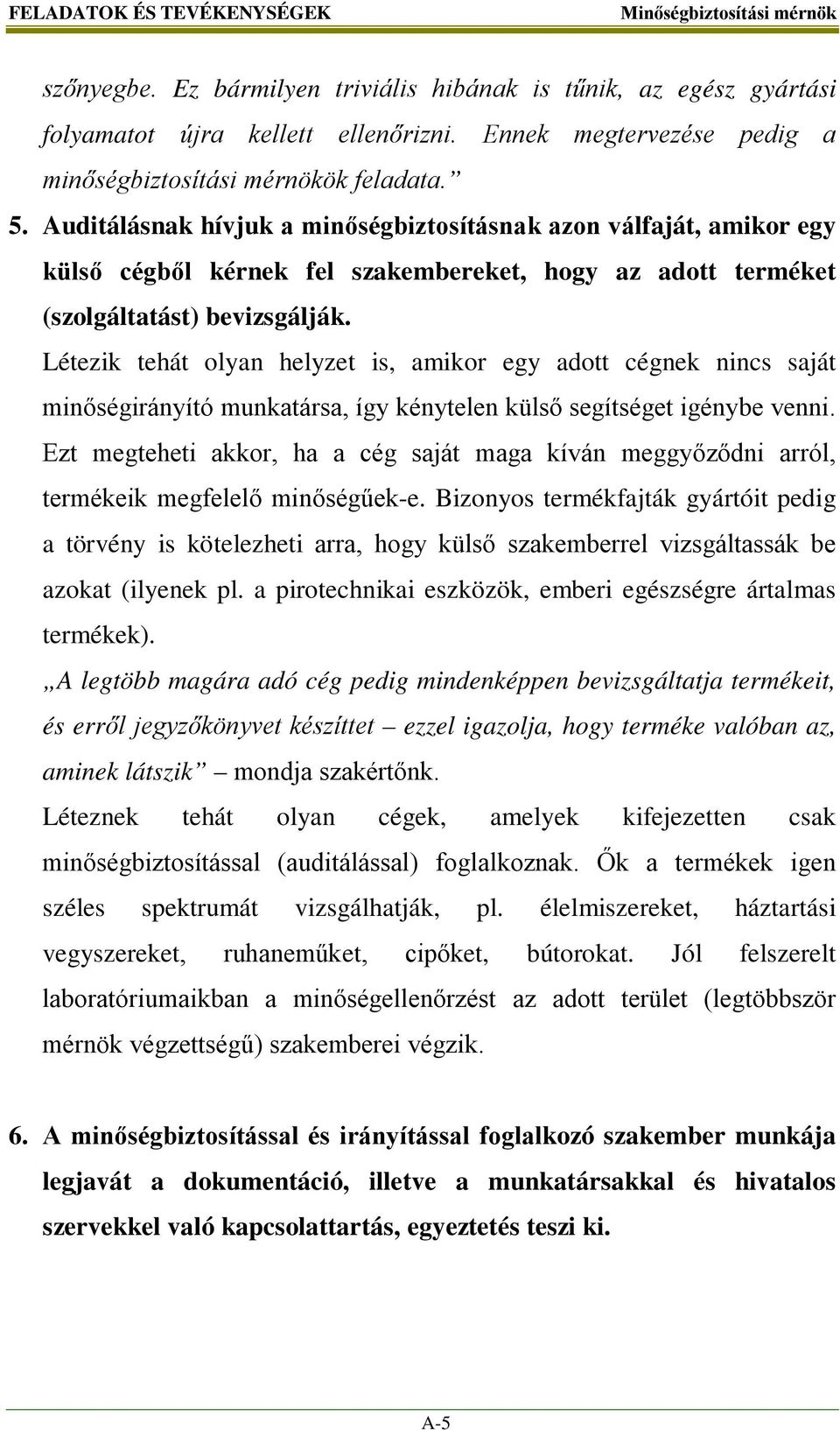 Létezik tehát olyan helyzet is, amikor egy adott cégnek nincs saját minőségirányító munkatársa, így kénytelen külső segítséget igénybe venni.