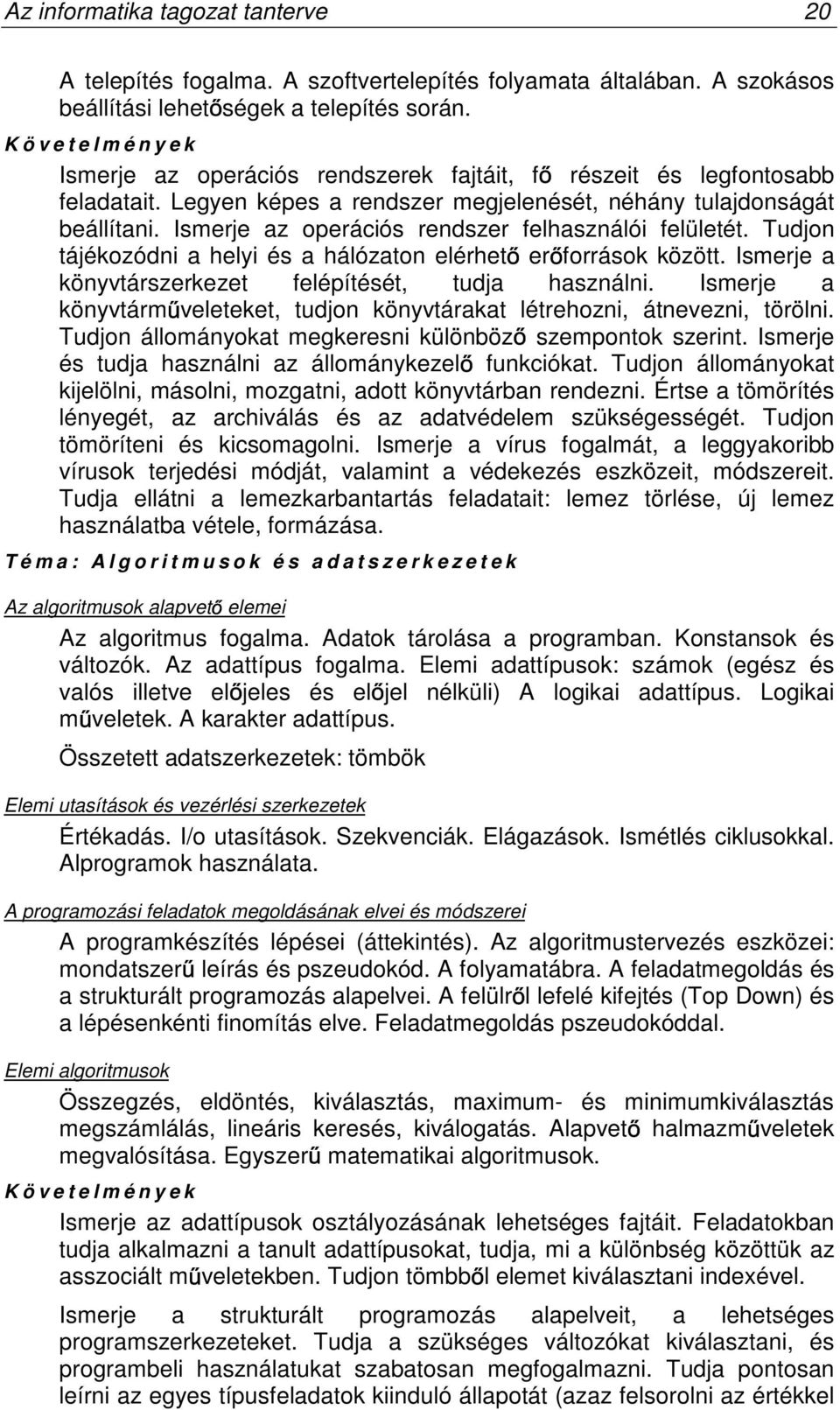 Ismerje az operációs rendszer felhasználói felületét. Tudjon tájékozódni a helyi és a hálózaton elérhet er források között. Ismerje a könyvtárszerkezet felépítését, tudja használni.