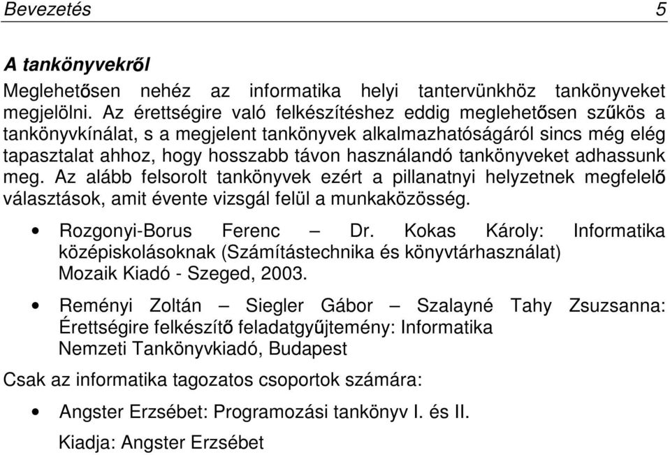 tankönyveket adhassunk meg. Az alább felsorolt tankönyvek ezért a pillanatnyi helyzetnek megfelel választások, amit évente vizsgál felül a munkaközösség. Rozgonyi-Borus Ferenc Dr.