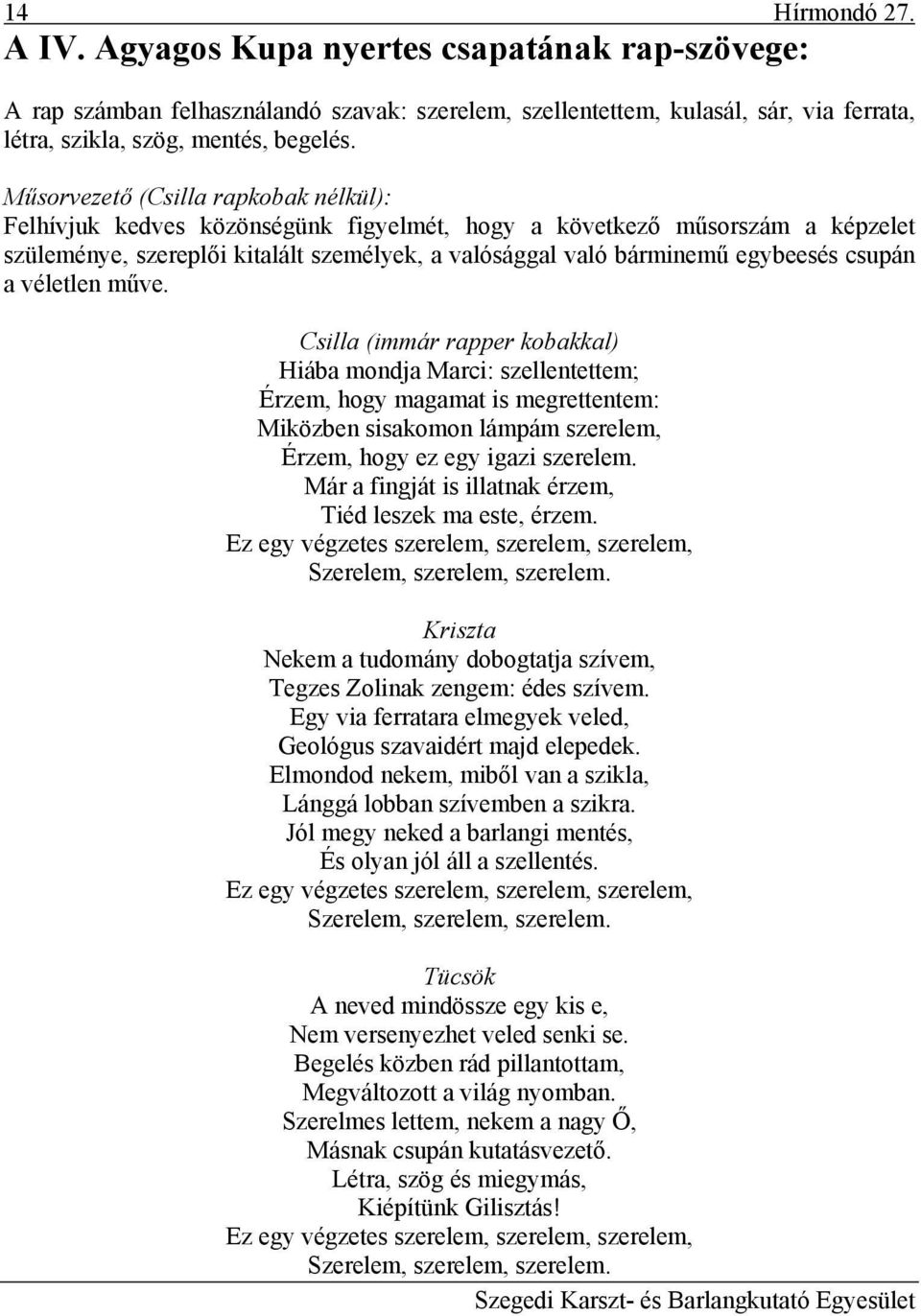 csupán a véletlen műve. Csilla (immár rapper kobakkal) Hiába mondja Marci: szellentettem; Érzem, hogy magamat is megrettentem: Miközben sisakomon lámpám szerelem, Érzem, hogy ez egy igazi szerelem.