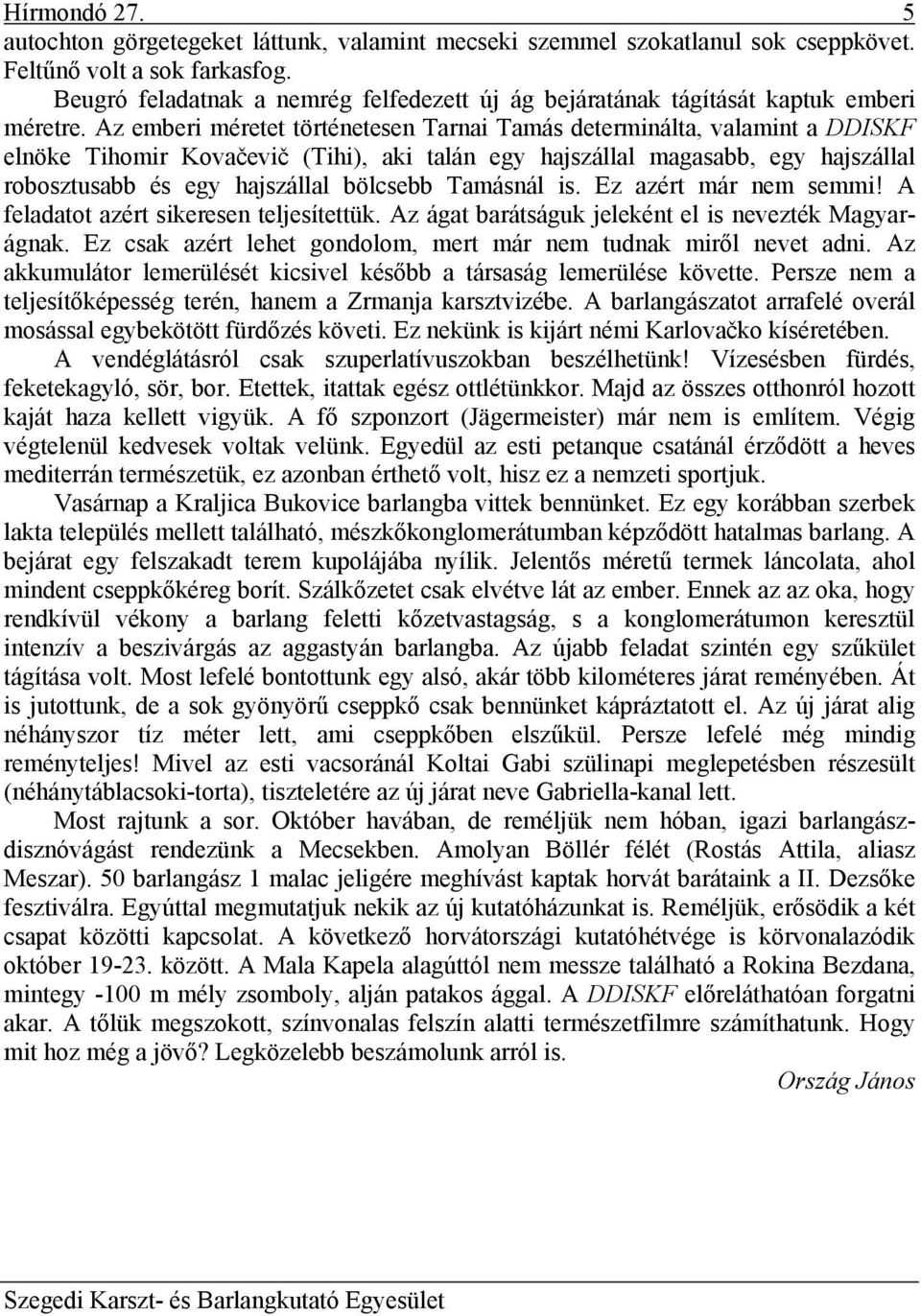 Az emberi méretet történetesen Tarnai Tamás determinálta, valamint a DDISKF elnöke Tihomir Kovačevič (Tihi), aki talán egy hajszállal magasabb, egy hajszállal robosztusabb és egy hajszállal bölcsebb