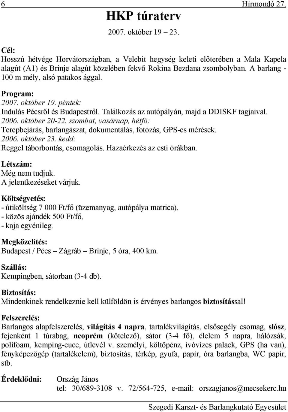 A barlang - 100 m mély, alsó patakos ággal. Program: 2007. október 19. péntek: Indulás Pécsről és Budapestről. Találkozás az autópályán, majd a DDISKF tagjaival. 2006. október 20-22.
