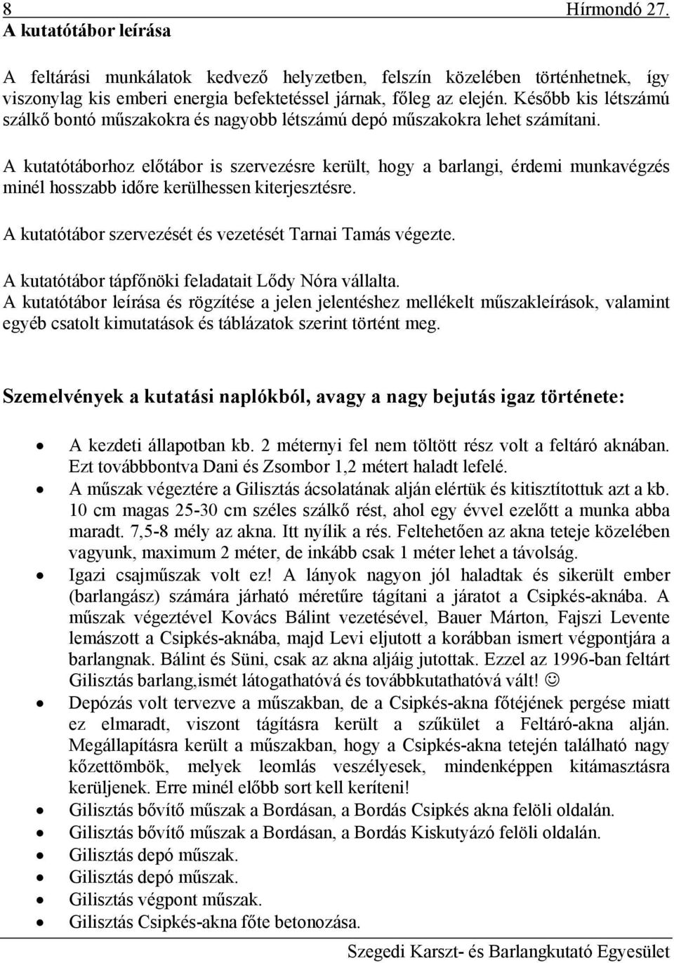 A kutatótáborhoz előtábor is szervezésre került, hogy a barlangi, érdemi munkavégzés minél hosszabb időre kerülhessen kiterjesztésre. A kutatótábor szervezését és vezetését Tarnai Tamás végezte.
