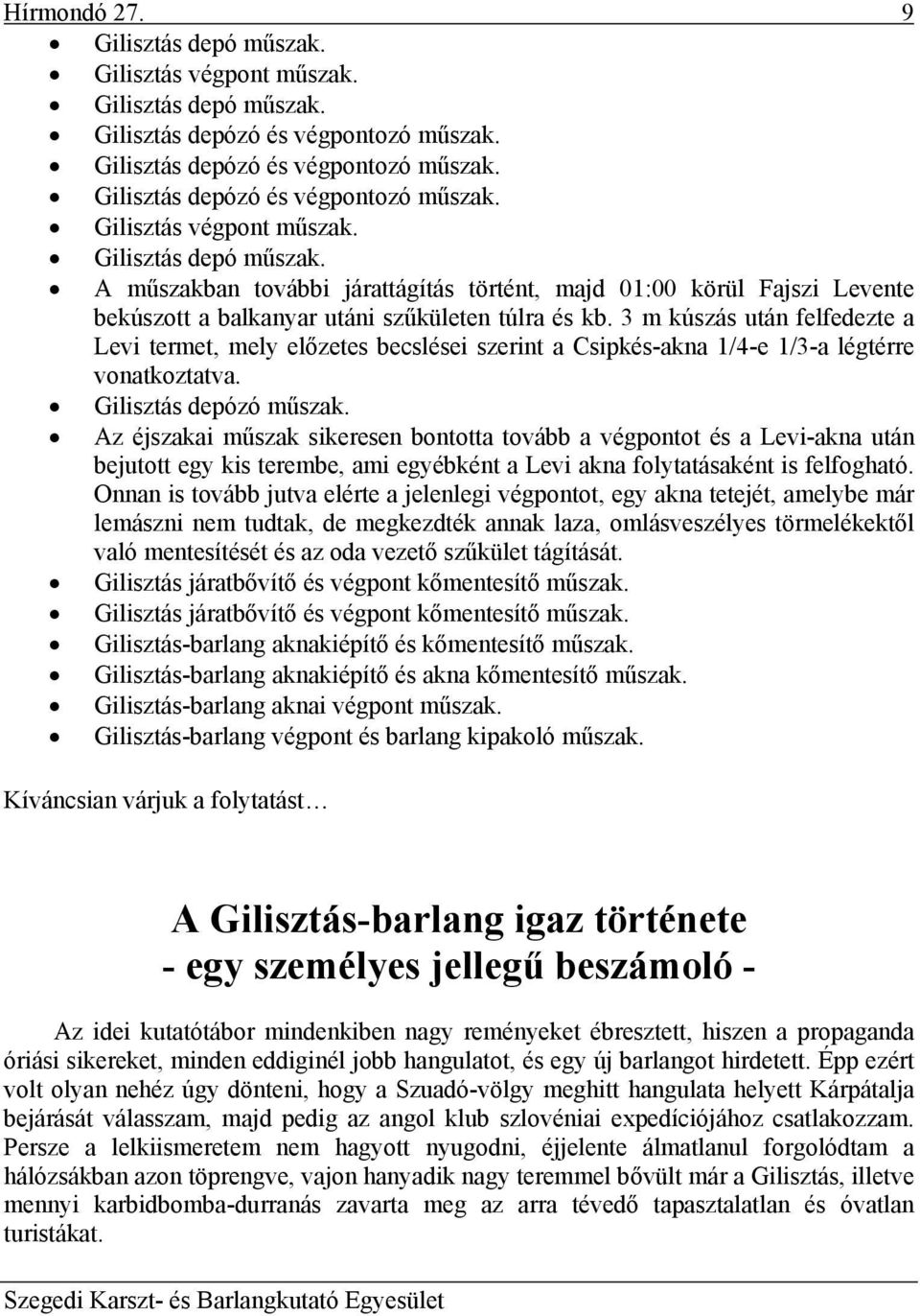 Az éjszakai műszak sikeresen bontotta tovább a végpontot és a Levi-akna után bejutott egy kis terembe, ami egyébként a Levi akna folytatásaként is felfogható.