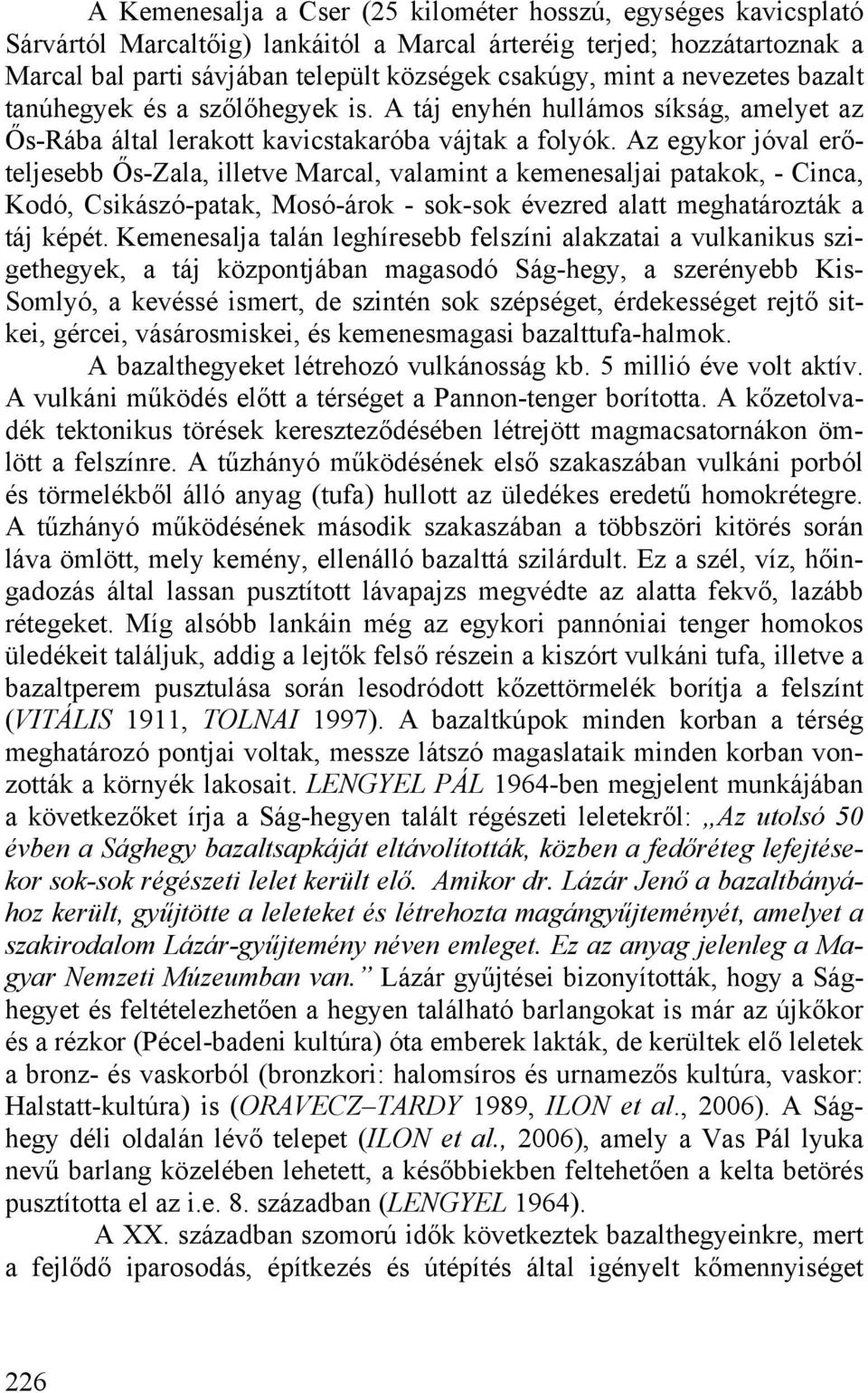 Az egykor jóval erőteljesebb Ős-Zala, illetve Marcal, valamint a kemenesaljai patakok, - Cinca, Kodó, Csikászó-patak, Mosó-árok - sok-sok évezred alatt meghatározták a táj képét.