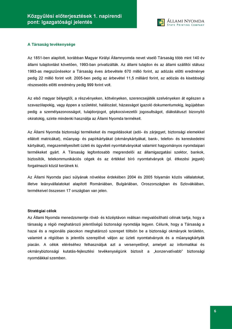 privatizálták. Az állami tulajdon és az állami szállítói státusz 1993-as megszűnésekor a Társaság éves árbevétele 670 millió forint, az adózás előtti eredménye pedig 22 millió forint volt.