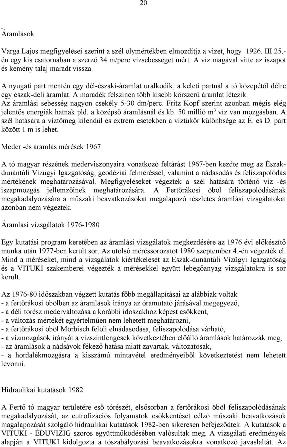A maradék felszínen több kisebb körszerű áramlat létezik. Az áramlási sebesség nagyon csekély 5-30 dm/perc. Fritz Kopf szerint azonban mégis elég jelentős energiák hatnak pld.