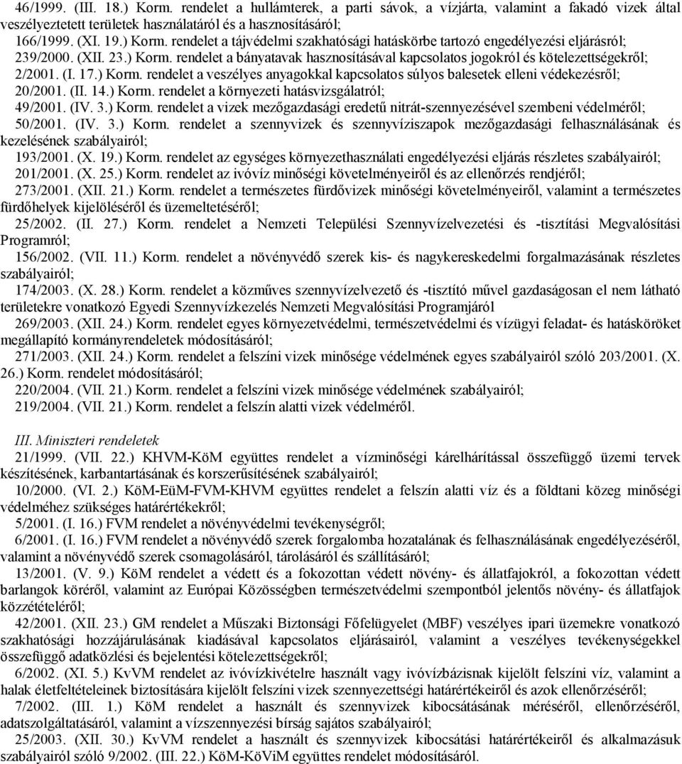 (II. 14.) Korm. rendelet a környezeti hatásvizsgálatról; 49/2001. (IV. 3.) Korm. rendelet a vizek mezőgazdasági eredetű nitrát-szennyezésével szembeni védelméről; 50/2001. (IV. 3.) Korm. rendelet a szennyvizek és szennyvíziszapok mezőgazdasági felhasználásának és kezelésének szabályairól; 193/2001.