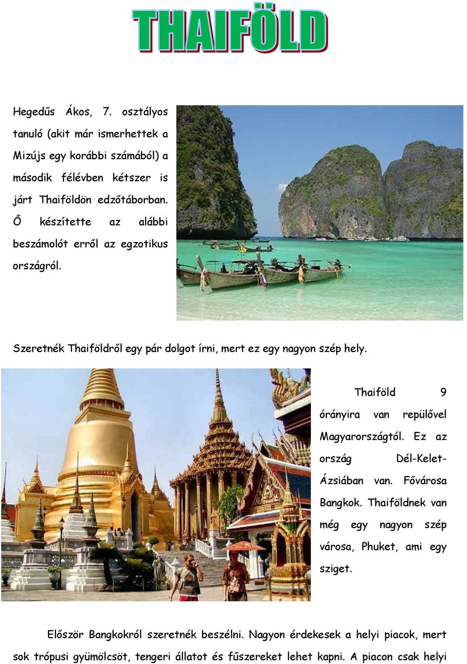Thaiföld 9 órányira van repülővel Magyarországtól. Ez az ország Dél-Kelet- Ázsiában van. Fővárosa Bangkok.