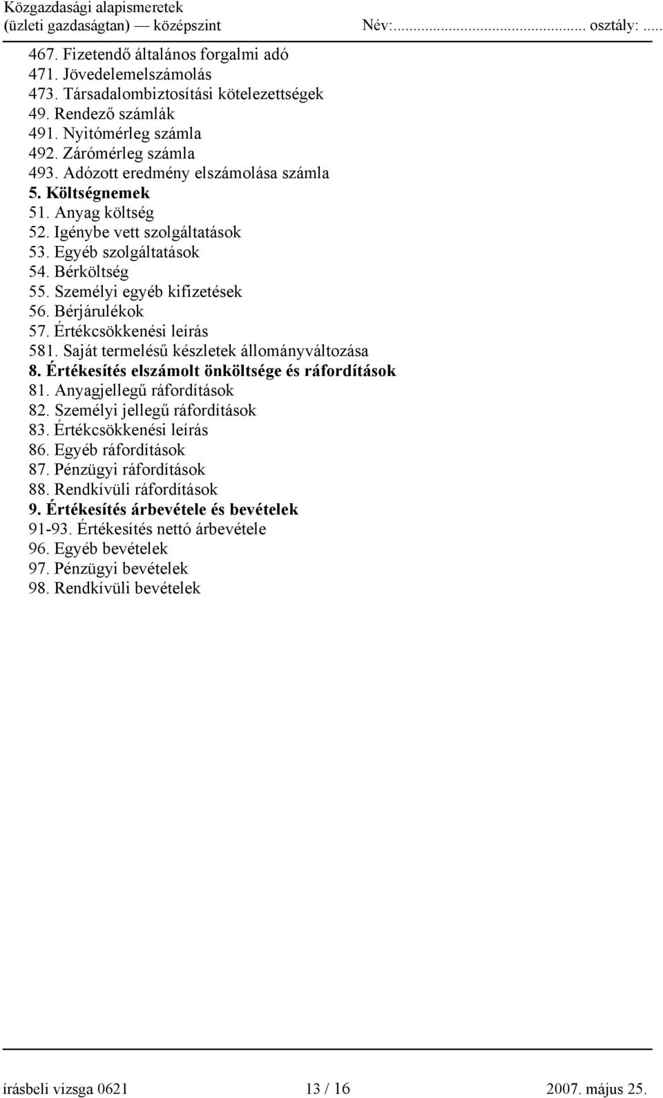 Értékcsökkenési leírás 581. Saját termelésű készletek állományváltozása 8. Értékesítés elszámolt önköltsége és ráfordítások 81. Anyagjellegű ráfordítások 82. Személyi jellegű ráfordítások 83.