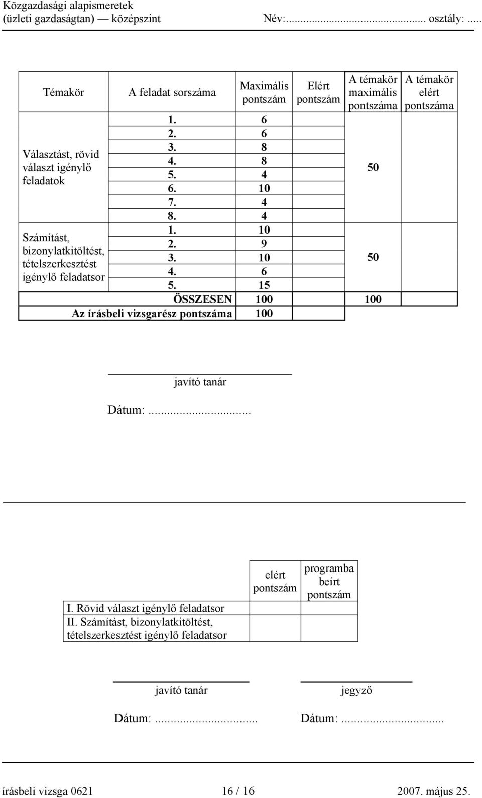 15 ÖSSZESEN 100 100 Az írásbeli vizsgarész pontszáma 100 50 50 A témakör elért pontszáma javító tanár Dátum:... I. Rövid választ igénylő feladatsor II.