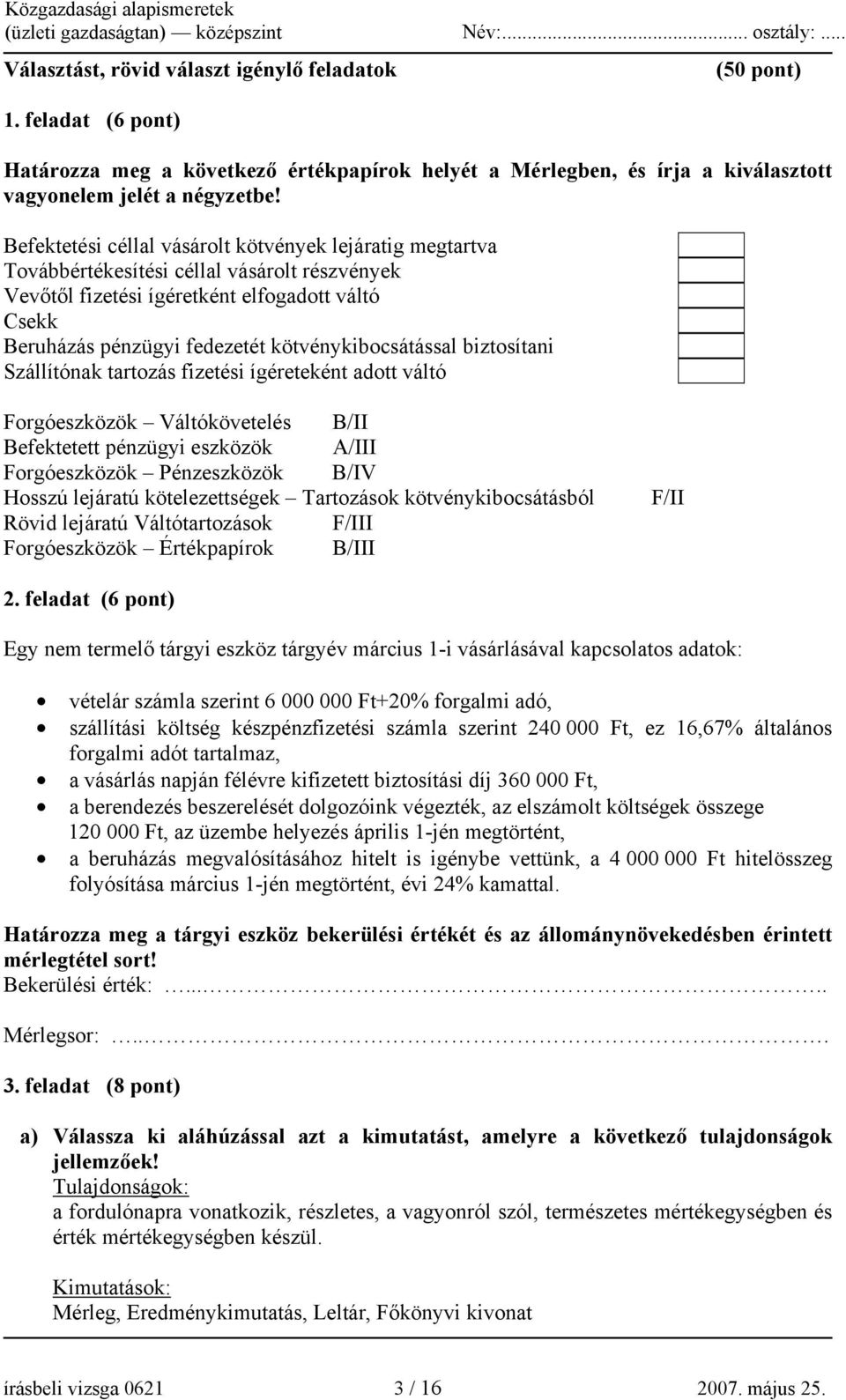 kötvénykibocsátással biztosítani Szállítónak tartozás fizetési ígéreteként adott váltó Forgóeszközök Váltókövetelés B/II Befektetett pénzügyi eszközök A/III Forgóeszközök Pénzeszközök B/IV Hosszú