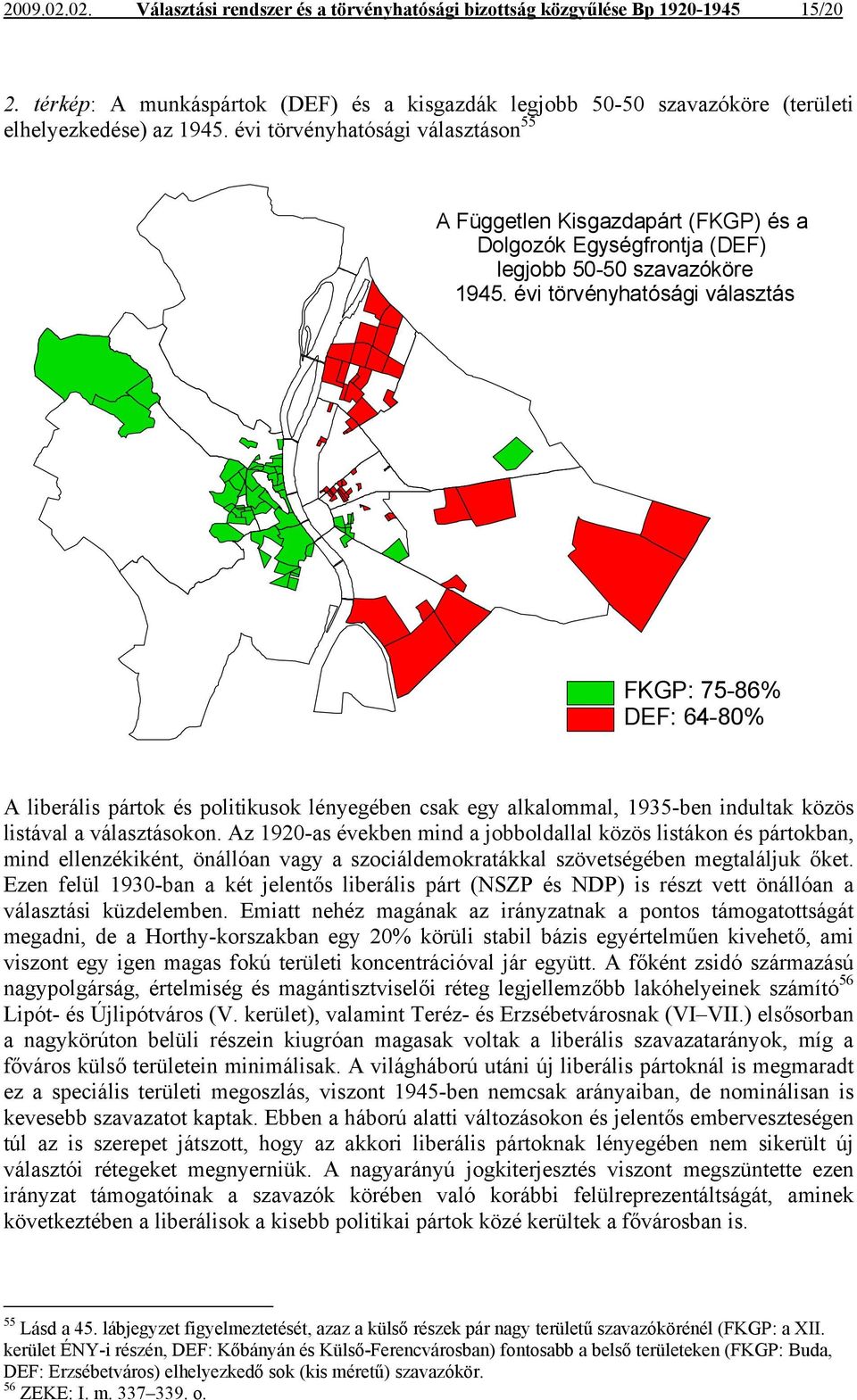 évi törvényhatósági választás FKGP: 75-86% DEF: 64-80% A liberális pártok és politikusok lényegében csak egy alkalommal, 1935-ben indultak közös listával a választásokon.