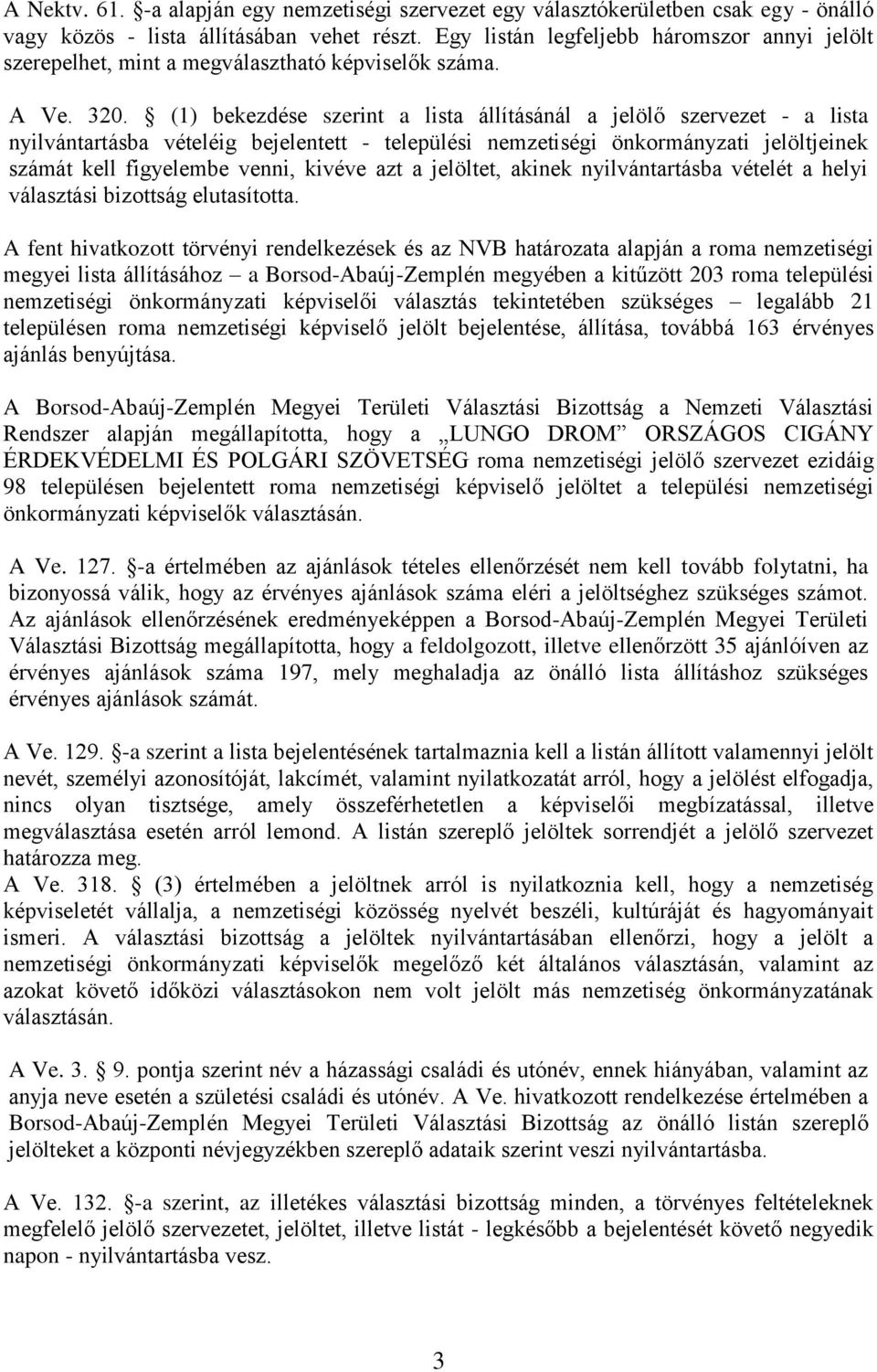 (1) bekezdése szerint a lista állításánál a jelölő szervezet - a lista nyilvántartásba vételéig bejelentett - települési nemzetiségi önkormányzati jelöltjeinek számát kell figyelembe venni, kivéve