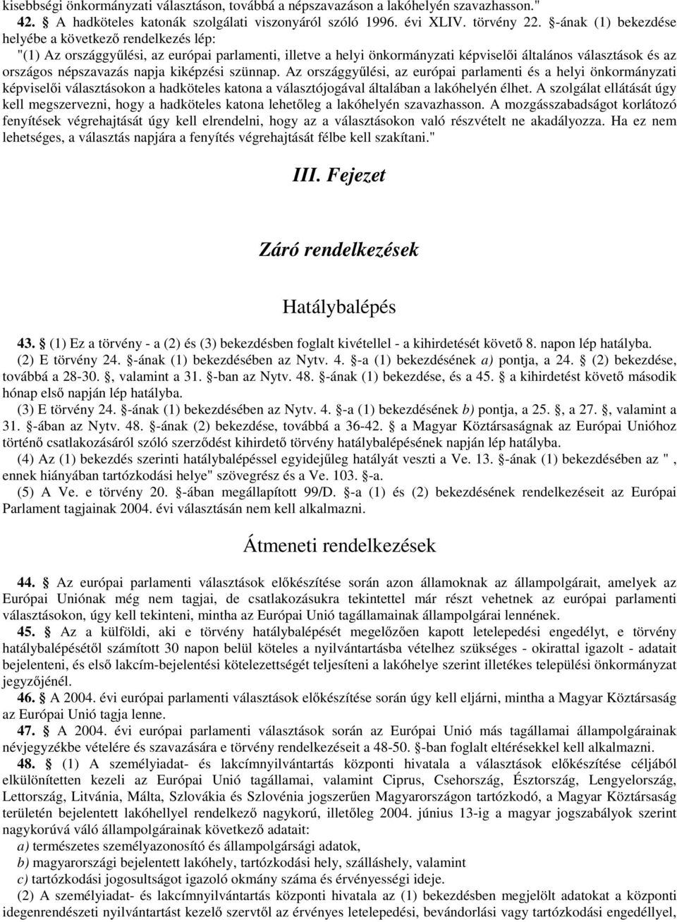 kiképzési szünnap. Az országgyűlési, az európai parlamenti és a helyi önkormányzati képviselői választásokon a hadköteles katona a választójogával általában a lakóhelyén élhet.