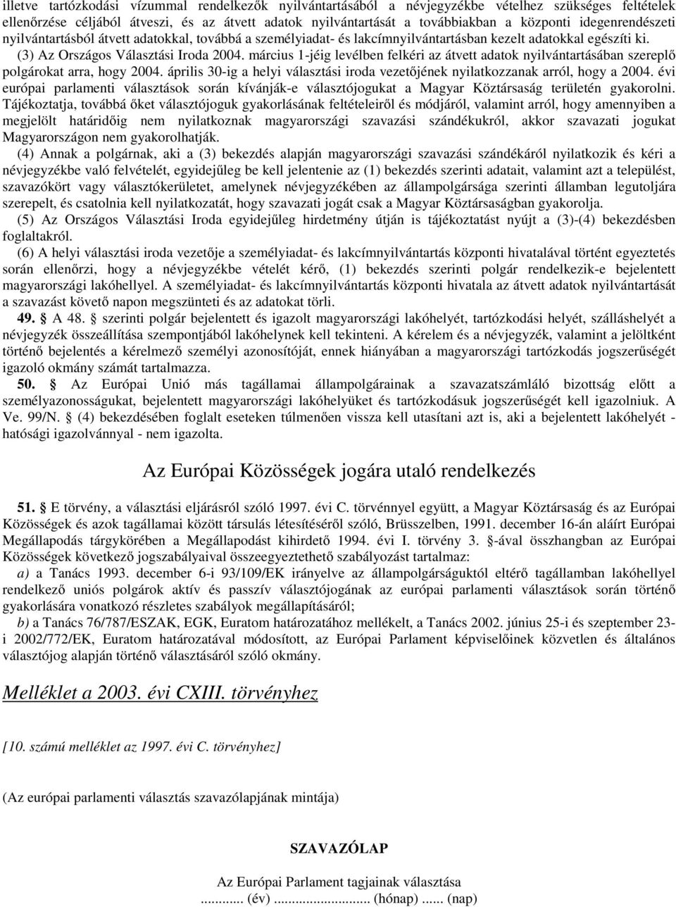 március 1-jéig levélben felkéri az átvett adatok nyilvántartásában szereplő polgárokat arra, hogy 2004. április 30-ig a helyi választási iroda vezetőjének nyilatkozzanak arról, hogy a 2004.