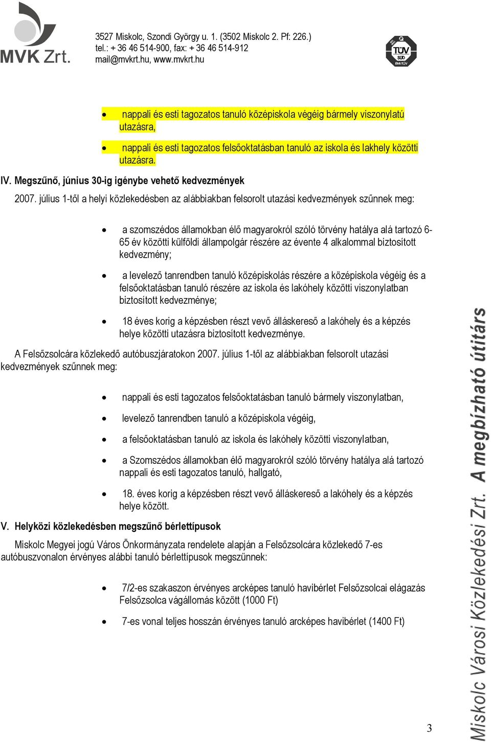 július 1-től a helyi közlekedésben az alábbiakban felsorolt utazási kedvezmények szűnnek meg: a szomszédos államokban élő magyarokról szóló törvény hatálya alá tartozó 6-65 év közötti külföldi