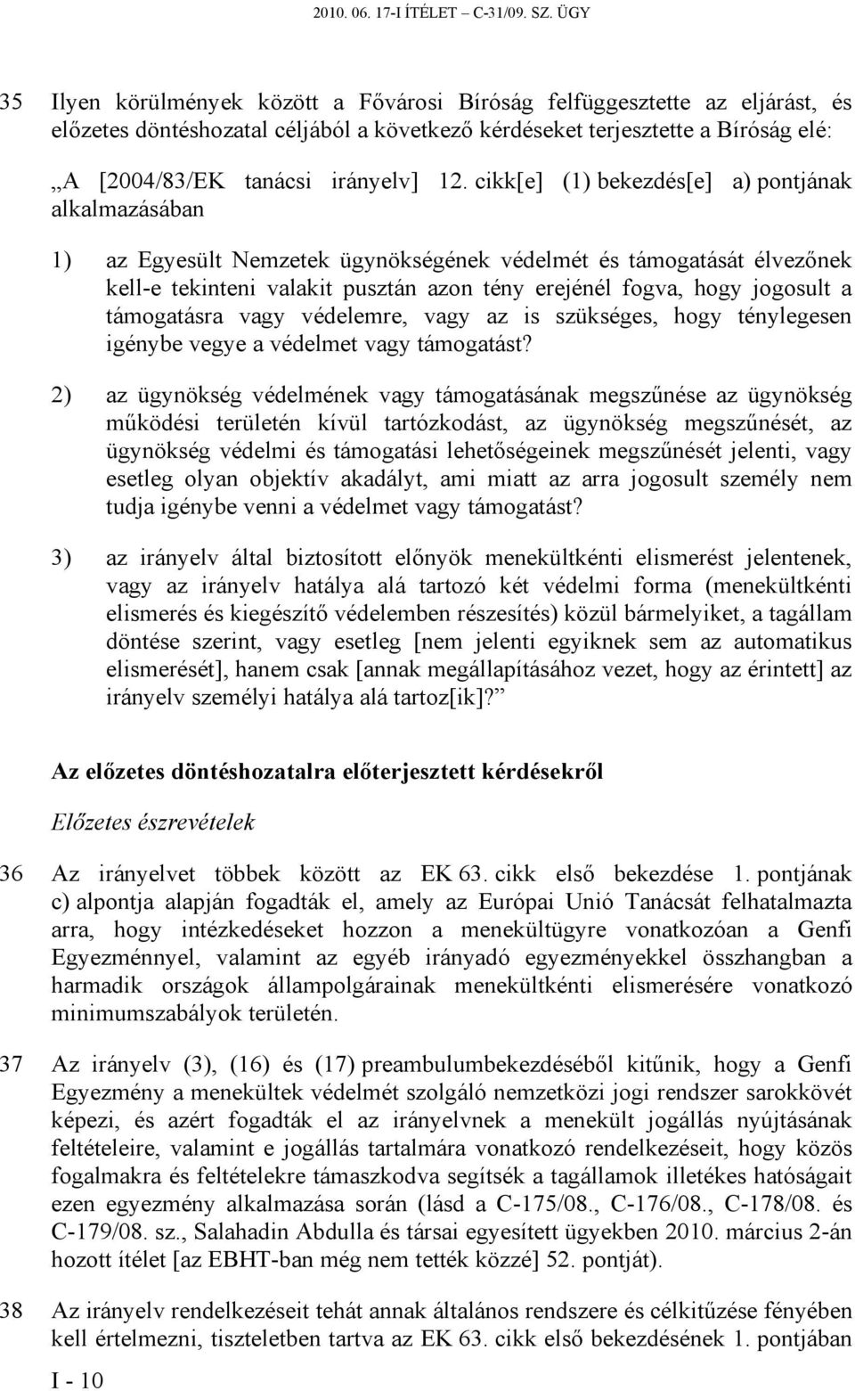 12. cikk[e] (1) bekezdés[e] a) pontjának alkalmazásában 1) az Egyesült Nemzetek ügynökségének védelmét és támogatását élvezőnek kell-e tekinteni valakit pusztán azon tény erejénél fogva, hogy