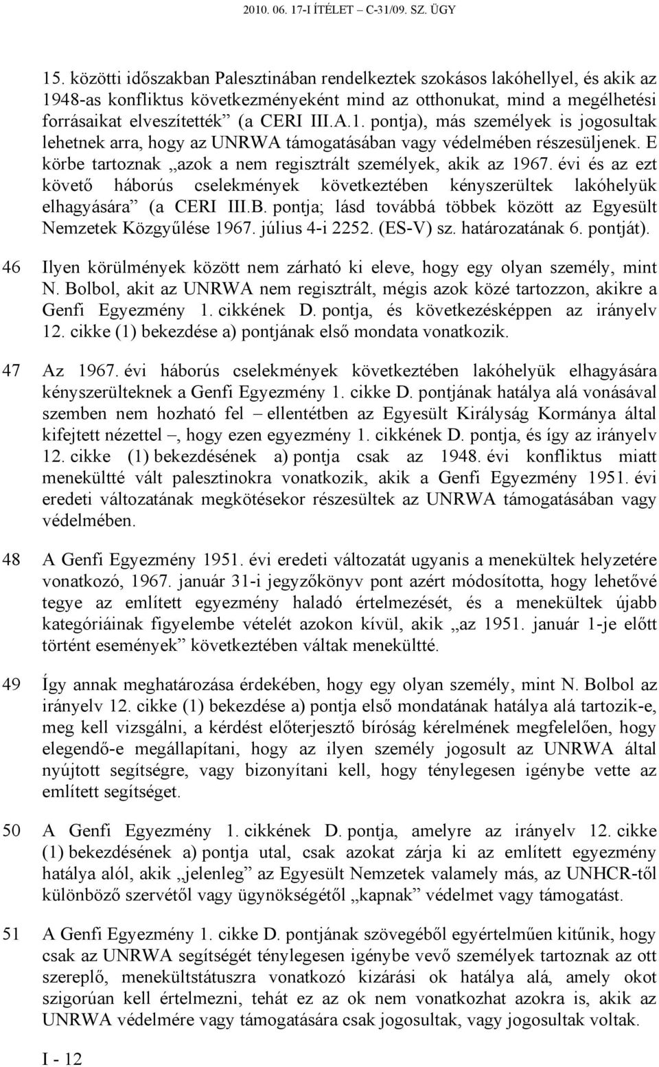 E körbe tartoznak azok a nem regisztrált személyek, akik az 1967. évi és az ezt követő háborús cselekmények következtében kényszerültek lakóhelyük elhagyására (a CERI III.B.