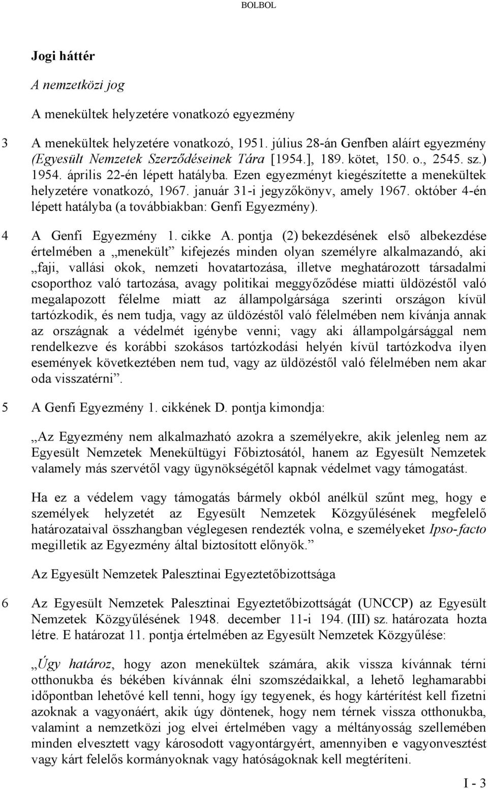 Ezen egyezményt kiegészítette a menekültek helyzetére vonatkozó, 1967. január 31-i jegyzőkönyv, amely 1967. október 4-én lépett hatályba (a továbbiakban: Genfi Egyezmény). 4 A Genfi Egyezmény 1.