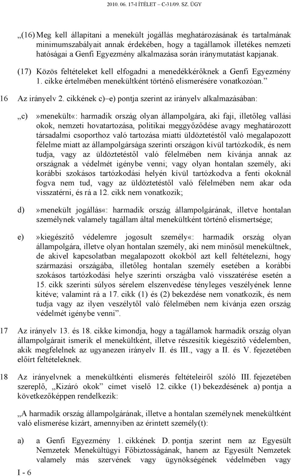 iránymutatást kapjanak. (17) Közös feltételeket kell elfogadni a menedékkérőknek a Genfi Egyezmény 1. cikke értelmében menekültként történő elismerésére vonatkozóan. 16 Az irányelv 2.