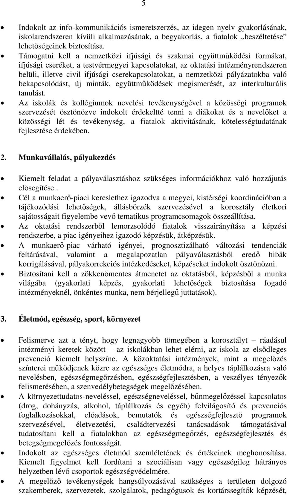 cserekapcsolatokat, a nemzetközi pályázatokba való bekapcsolódást, új minták, együttműködések megismerését, az interkulturális tanulást.