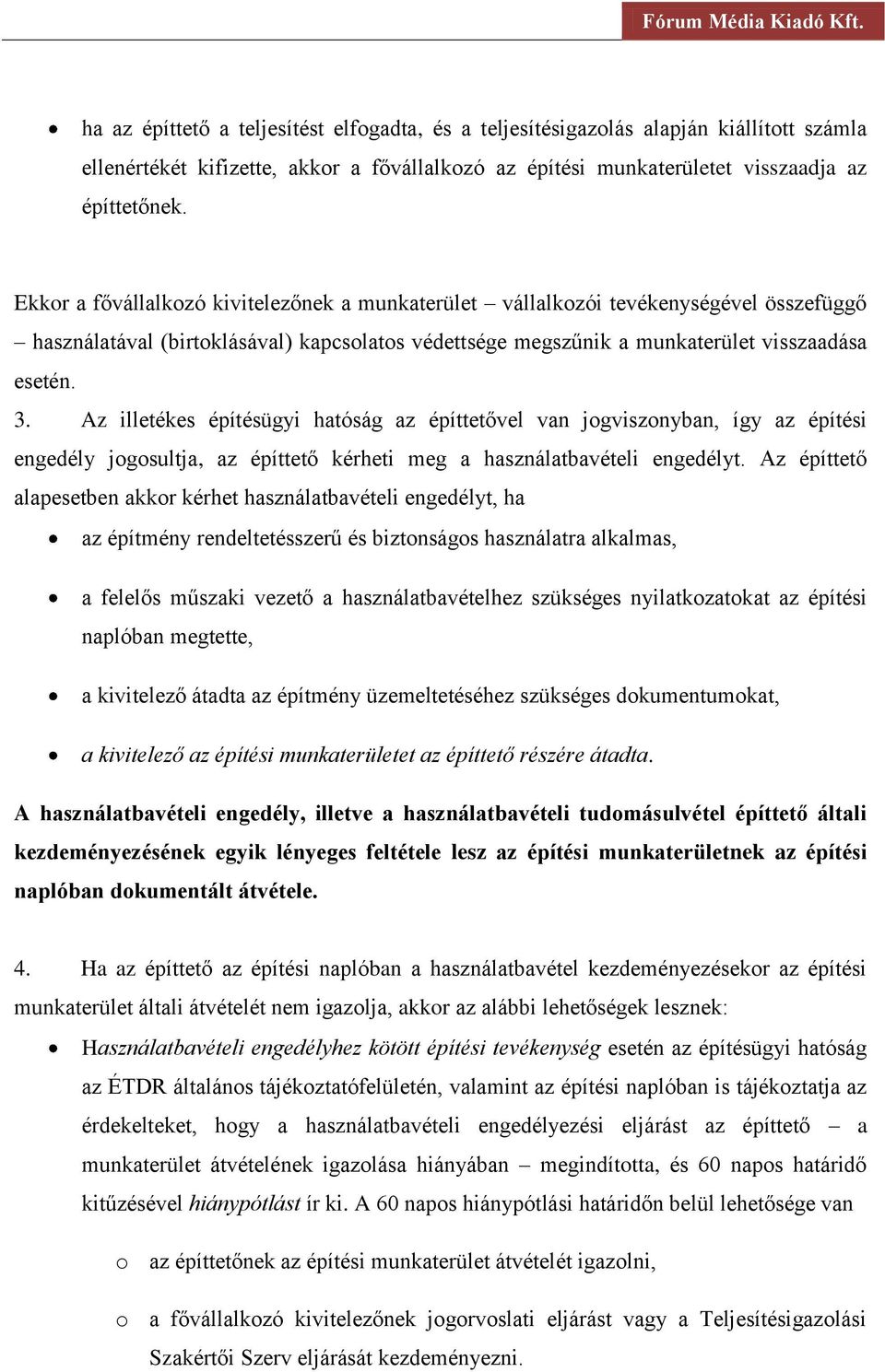 Az illetékes építésügyi hatóság az építtetővel van jogviszonyban, így az építési engedély jogosultja, az építtető kérheti meg a használatbavételi engedélyt.