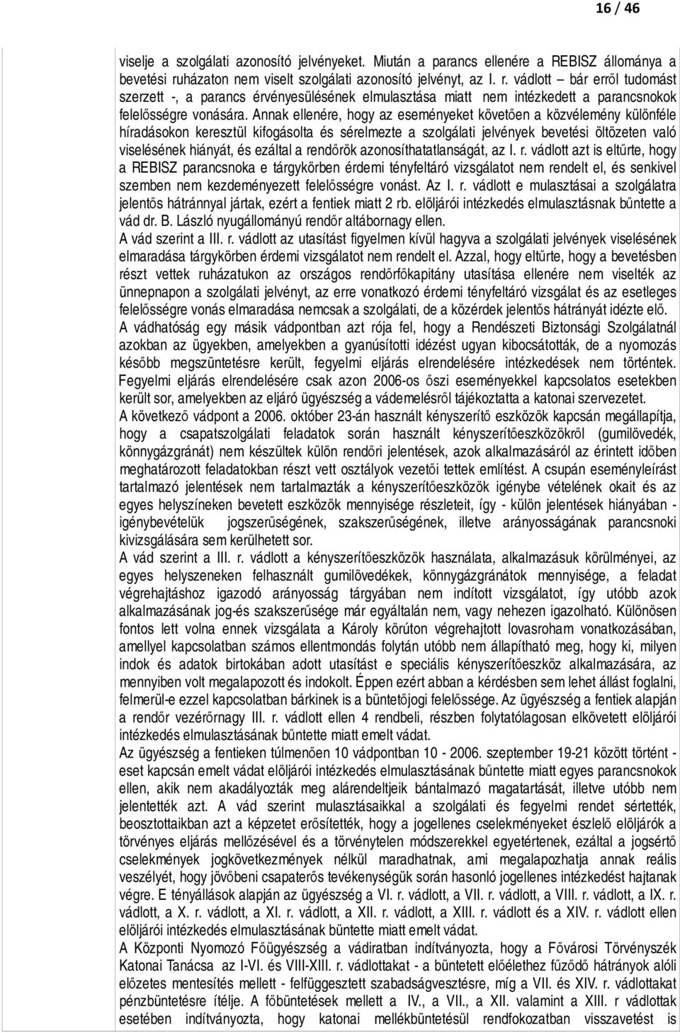 Annak ellenére, hogy az eseményeket követően a közvélemény különféle híradásokon keresztül kifogásolta és sérelmezte a szolgálati jelvények bevetési öltözeten való viselésének hiányát, és ezáltal a