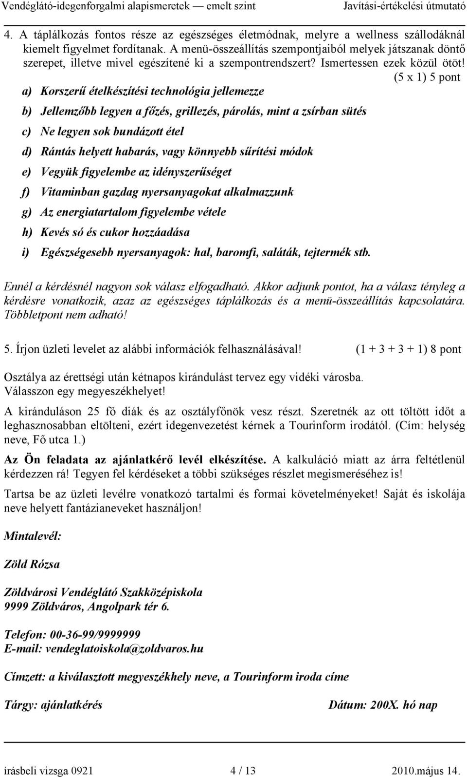 (5 x 1) 5 pont a) Korszerű ételkészítési technológia jellemezze b) Jellemzőbb legyen a főzés, grillezés, párolás, mint a zsírban sütés c) Ne legyen sok bundázott étel d) Rántás helyett habarás, vagy