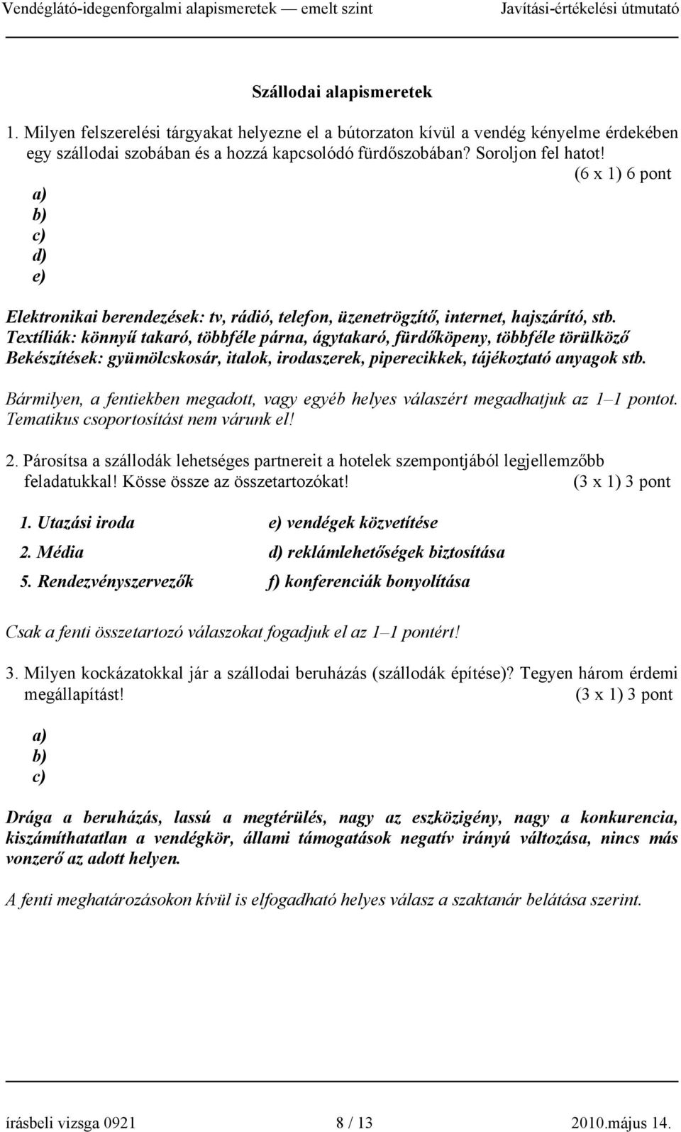 Textíliák: könnyű takaró, többféle párna, ágytakaró, fürdőköpeny, többféle törülköző Bekészítések: gyümölcskosár, italok, irodaszerek, piperecikkek, tájékoztató anyagok stb.