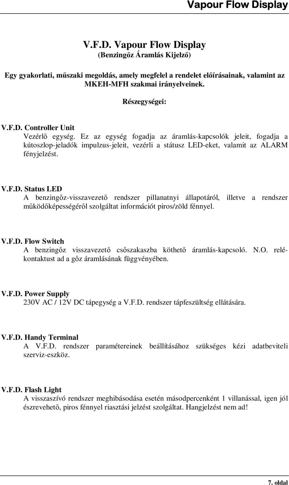 eket, valamit az ALARM fényjelzést. V.F.D. Status LED A benzingőz-visszavezető rendszer pillanatnyi állapotáról, illetve a rendszer működőképességéről szolgáltat információt piros/zöld fénnyel. V.F.D. Flow Switch A benzingőz visszavezető csőszakaszba köthető áramlás-kapcsoló.