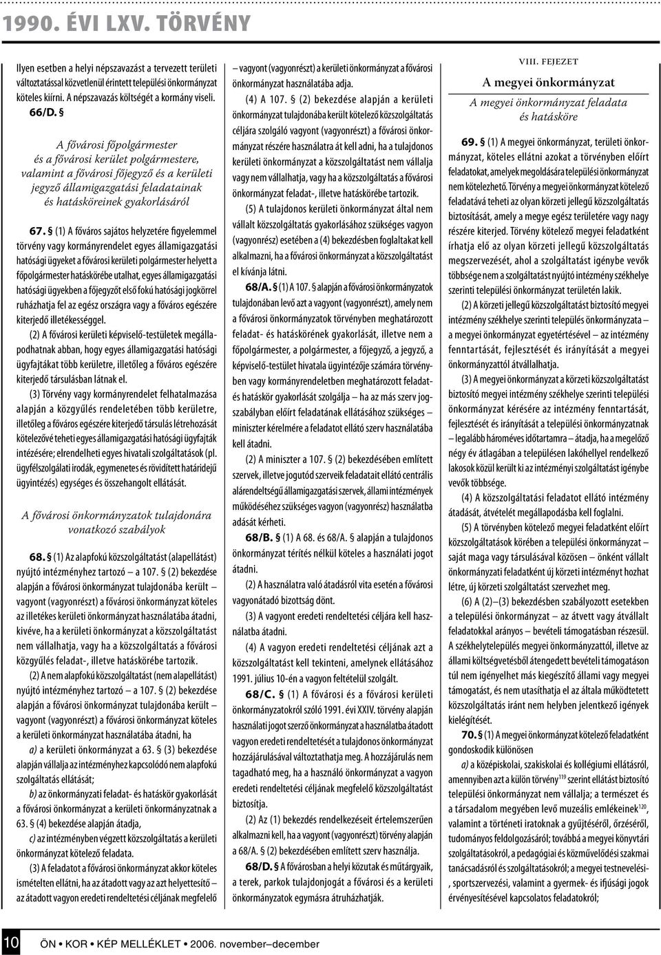 (1) A főváros sajátos helyzetére figyelemmel törvény vagy kormányrendelet egyes államigazgatási hatósági ügyeket a fővárosi kerületi polgármester helyett a főpolgármester hatáskörébe utalhat, egyes
