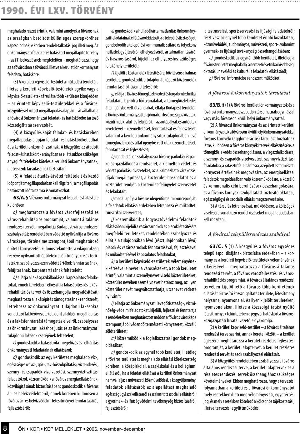 (3) A kerületi képviselő-testület a működési területén, illetve a kerületi képviselő-testületek egyike vagy a képviselő-testületek társulása több kerületre kiterjedően az érintett