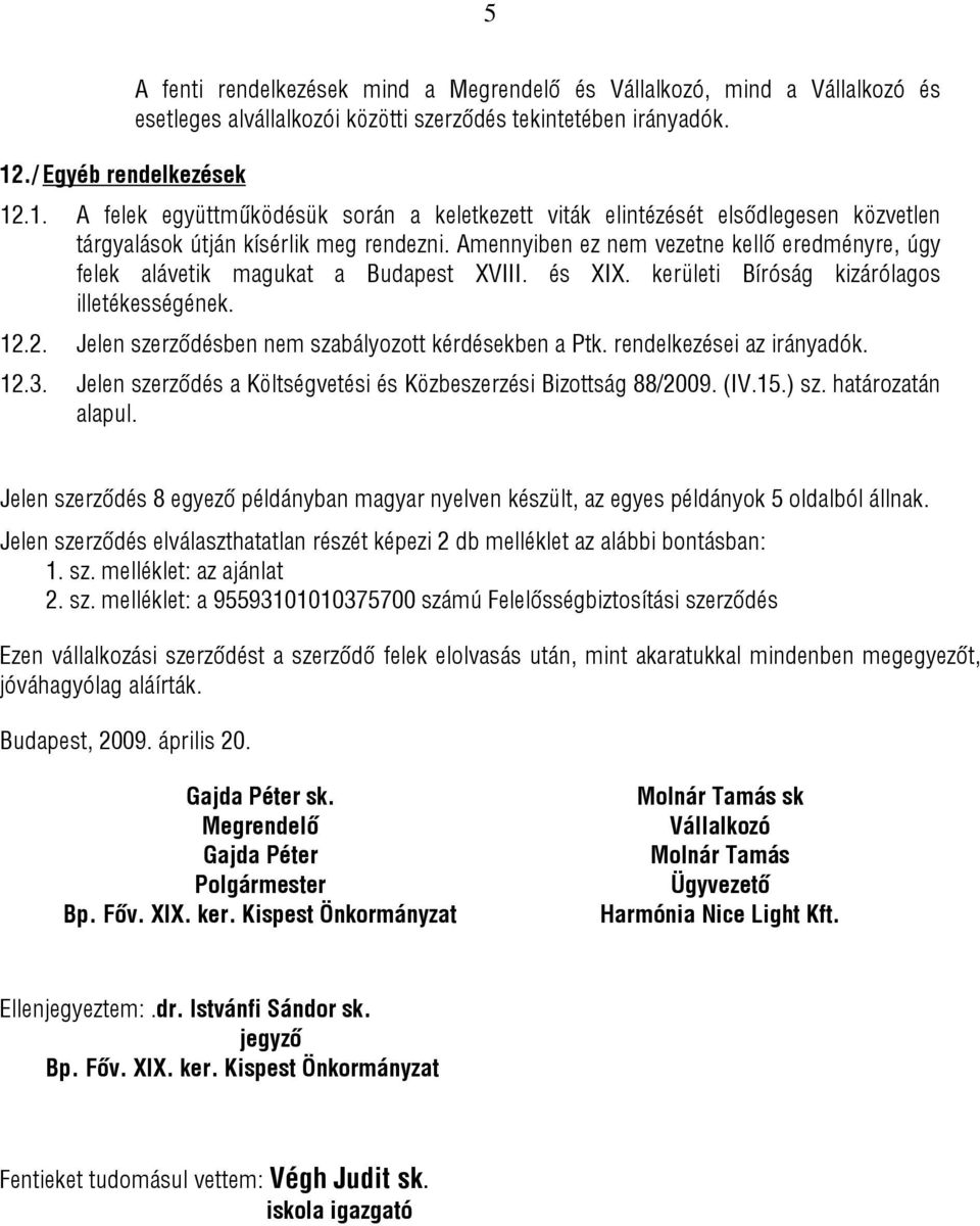 2. Jelen szerződésben nem szabályozott kérdésekben a Ptk. rendelkezései az irányadók. 12.3. Jelen szerződés a Költségvetési és Közbeszerzési Bizottság 88/2009. (IV.15.) sz. határozatán alapul.