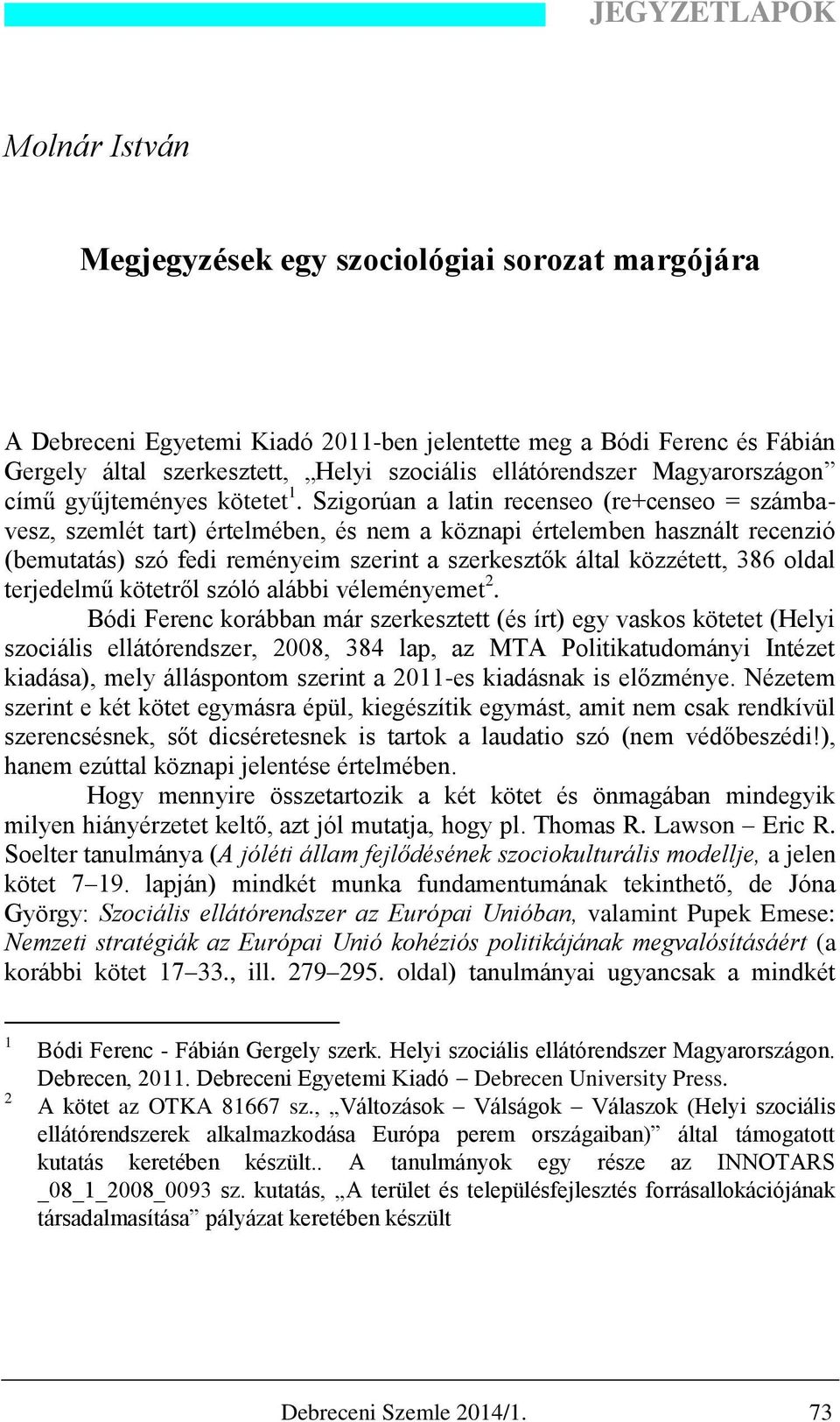 Szigorúan a latin recenseo (re+censeo = számbavesz, szemlét tart) értelmében, és nem a köznapi értelemben használt recenzió (bemutatás) szó fedi reményeim szerint a szerkesztők által közzétett, 386