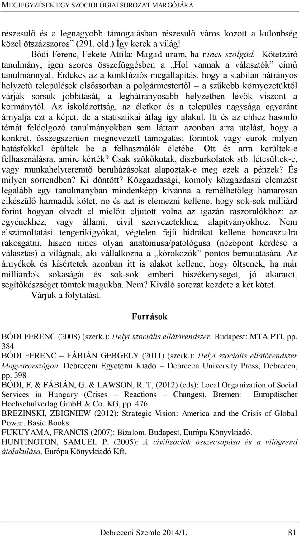 Érdekes az a konklúziós megállapítás, hogy a stabilan hátrányos helyzetű települések elsőssorban a polgármestertől a szűkebb környezetüktől várják sorsuk jobbítását, a leghátrányosabb helyzetben