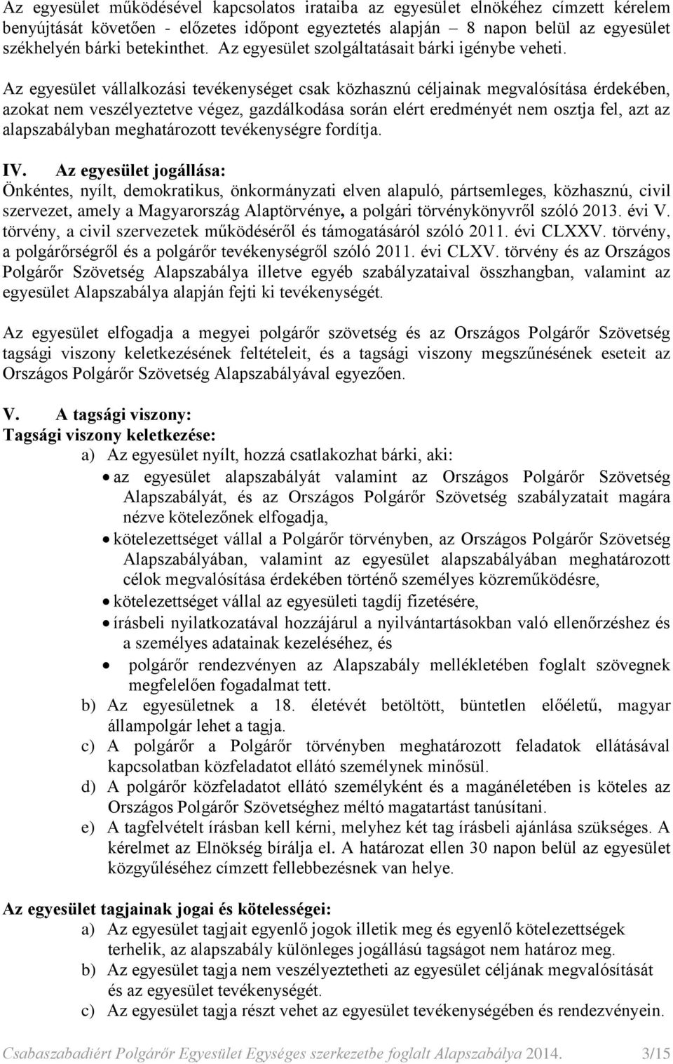 Az egyesület vállalkozási tevékenységet csak közhasznú céljainak megvalósítása érdekében, azokat nem veszélyeztetve végez, gazdálkodása során elért eredményét nem osztja fel, azt az alapszabályban