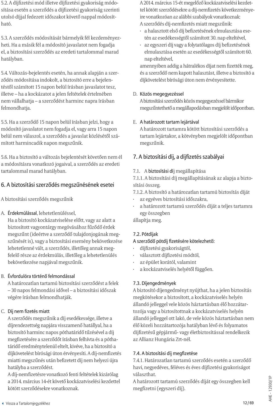 Változás-bejelentés esetén, ha annak alapján a szerződés módosítása indokolt, a biztosító erre a bejelentéstől számított 15 napon belül írásban javaslatot tesz, illetve ha a kockázatot a jelen
