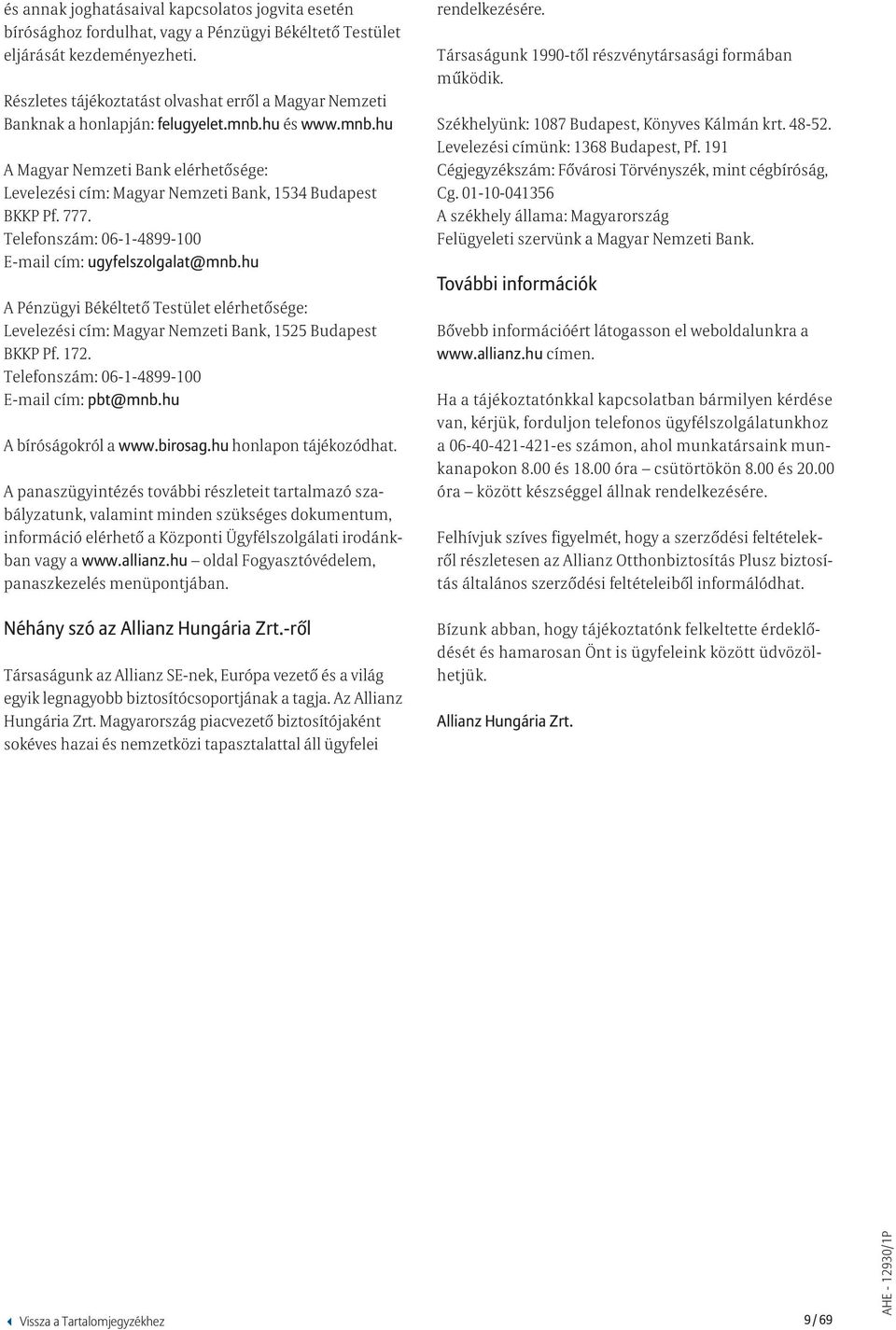 777. Telefonszám: 06-1-4899-100 E-mail cím: ugyfelszolgalat@mnb.hu A Pénzügyi Békéltető Testület elérhetősége: Levelezési cím: Magyar Nemzeti Bank, 1525 Budapest BKKP Pf. 172.