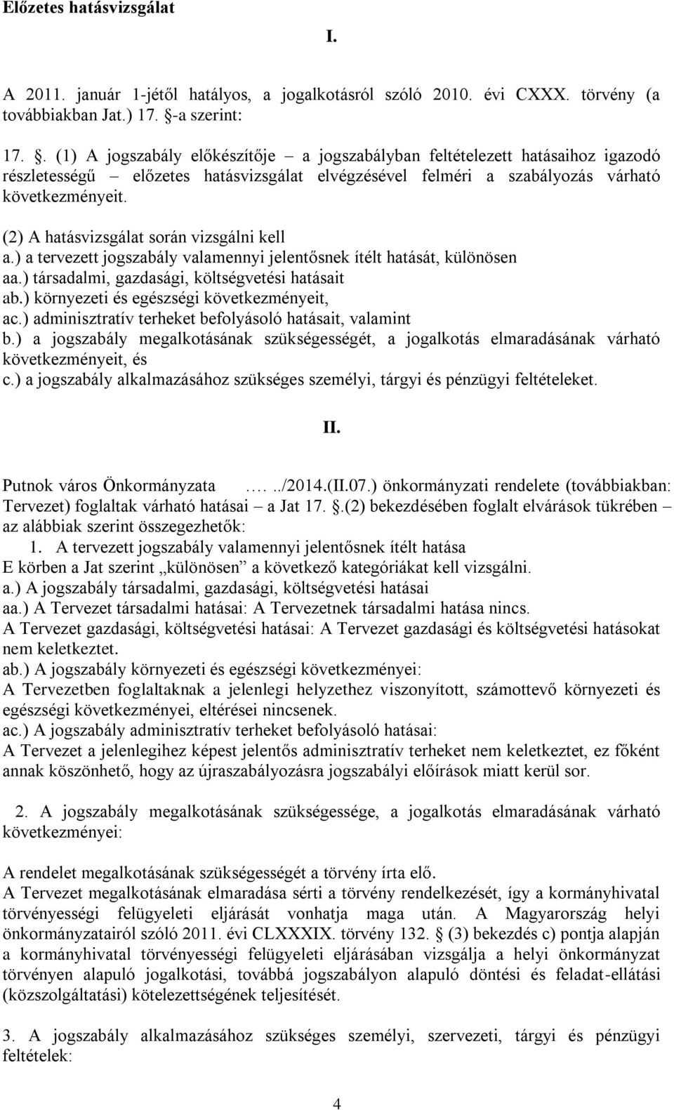 (2) A hatásvizsgálat során vizsgálni kell a.) a tervezett jogszabály valamennyi jelentősnek ítélt hatását, különösen aa.) társadalmi, gazdasági, költségvetési hatásait ab.