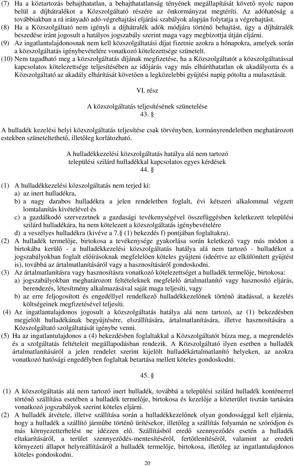 (8) Ha a Közszolgáltató nem igényli a díjhátralék adók módjára történı behajtást, úgy a díjhátralék beszedése iránt jogosult a hatályos jogszabály szerint maga vagy megbízottja útján eljárni.