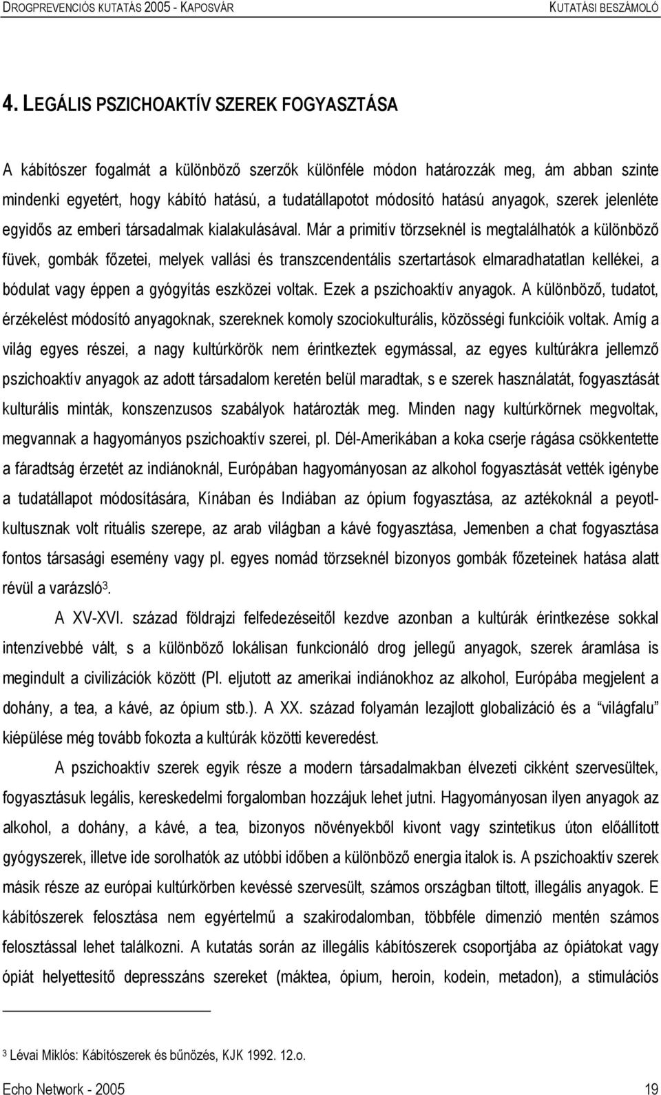 Már a primitív törzseknél is megtalálhatók a különböző füvek, gombák főzetei, melyek vallási és transzcendentális szertartások elmaradhatatlan kellékei, a bódulat vagy éppen a gyógyítás eszközei