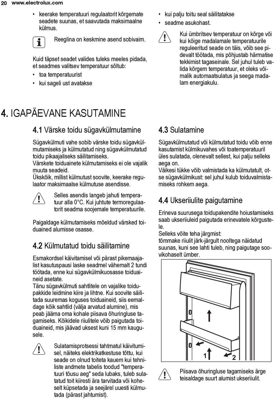 Kui ümbritsev temperatuur on kõrge või kui kõige madalamale temperatuurile reguleeritud seade on täis, võib see pidevalt töötada, mis põhjustab härmatise tekkimist tagaseinale.